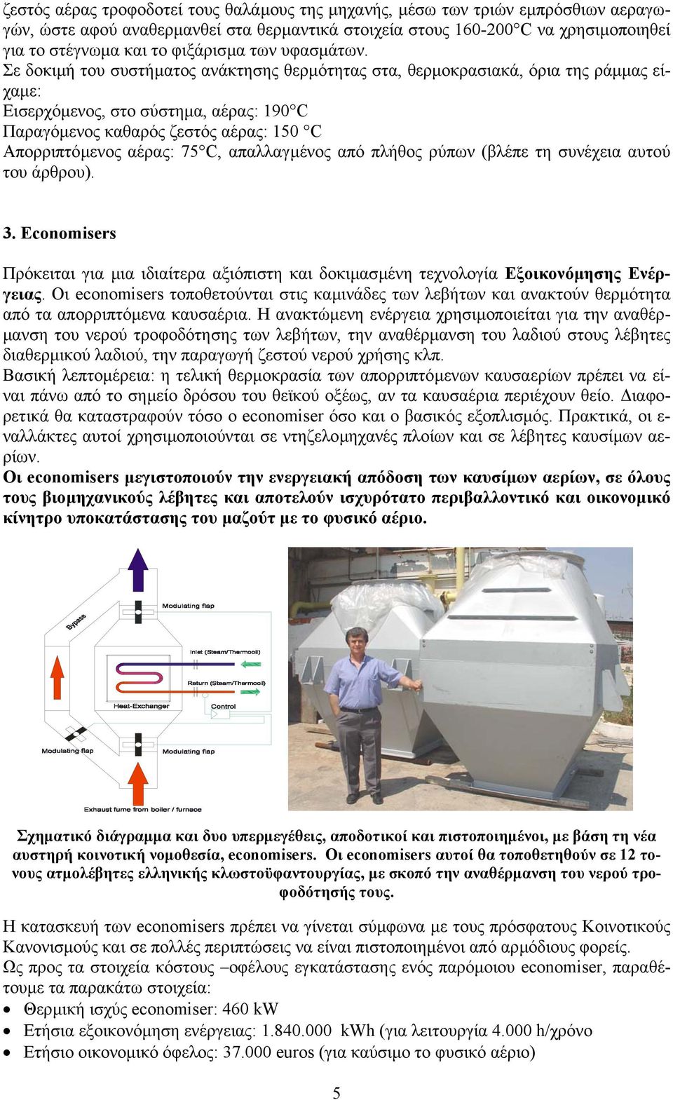 Σε δοκιµή του συστήµατος ανάκτησης θερµότητας στα, θερµοκρασιακά, όρια της ράµµας είχαµε: Εισερχόµενος, στο σύστηµα, αέρας: 190 C Παραγόµενος καθαρός ζεστός αέρας: 150 C Απορριπτόµενος αέρας: 75 C,