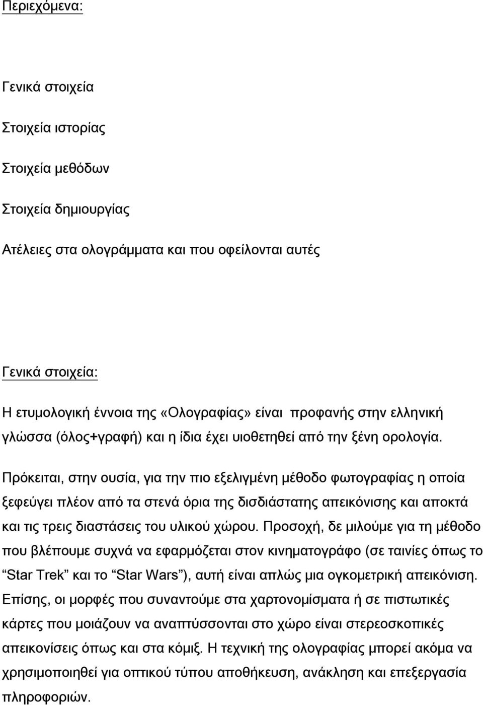 Πρόκειται, στην ουσία, για την πιο εξελιγμένη μέθοδο φωτογραφίας η οποία ξεφεύγει πλέον από τα στενά όρια της δισδιάστατης απεικόνισης και αποκτά και τις τρεις διαστάσεις του υλικού χώρου.