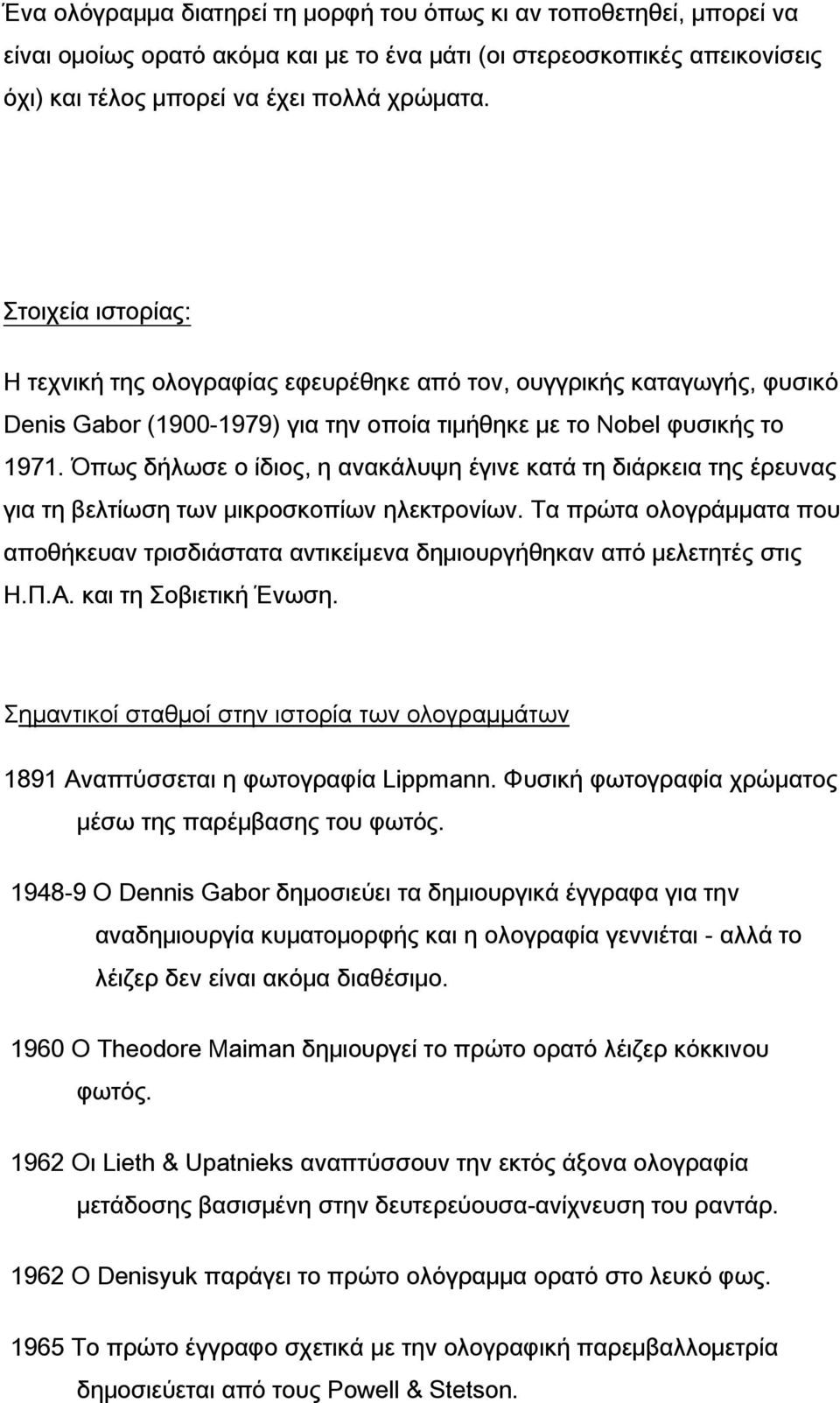 Όπως δήλωσε ο ίδιος, η ανακάλυψη έγινε κατά τη διάρκεια της έρευνας για τη βελτίωση των μικροσκοπίων ηλεκτρονίων.