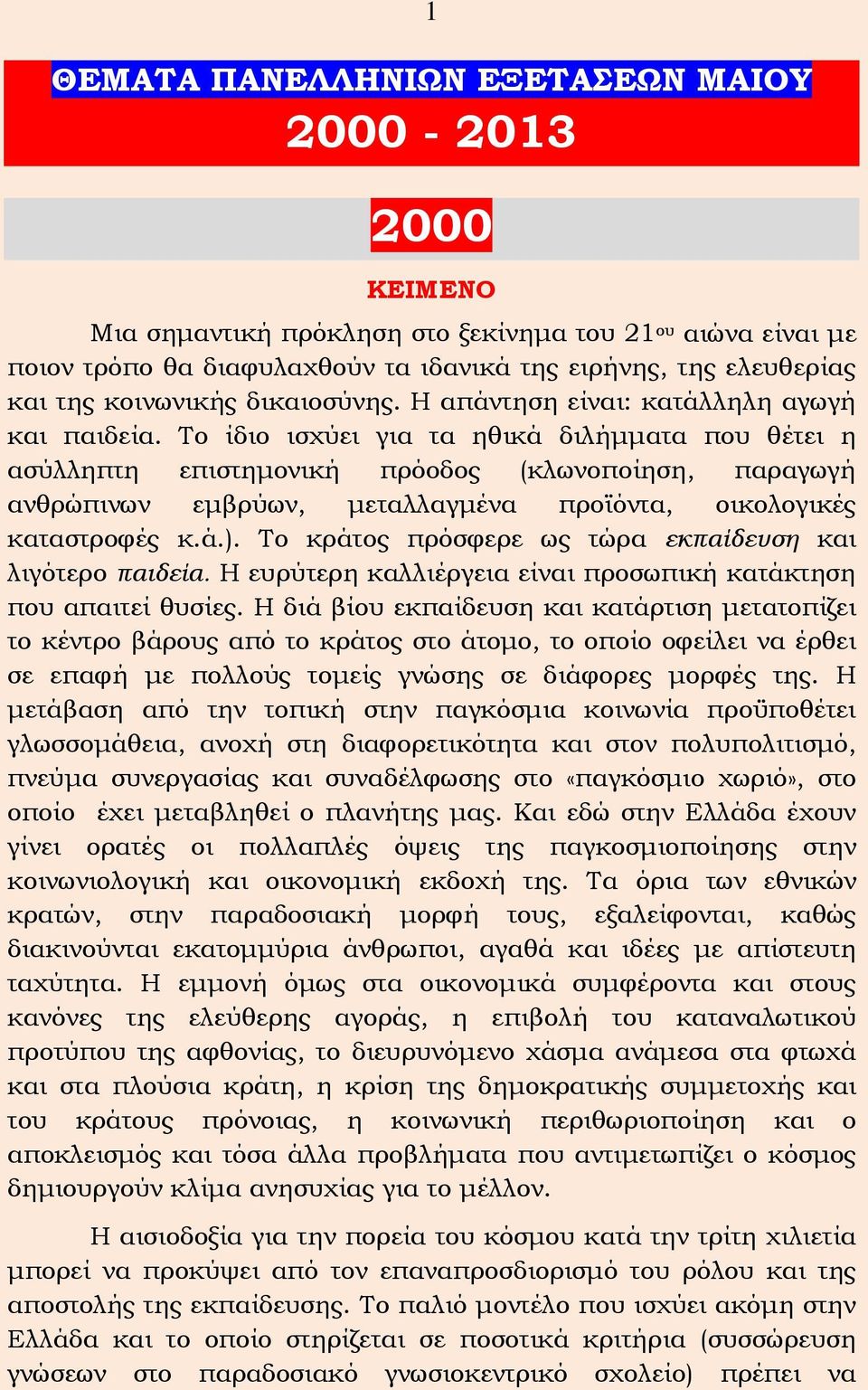 Το ίδιο ισχύει για τα ηθικά διλήμματα που θέτει η ασύλληπτη επιστημονική πρόοδος (κλωνοποίηση, παραγωγή ανθρώπινων εμβρύων, μεταλλαγμένα προϊόντα, οικολογικές καταστροφές κ.ά.).