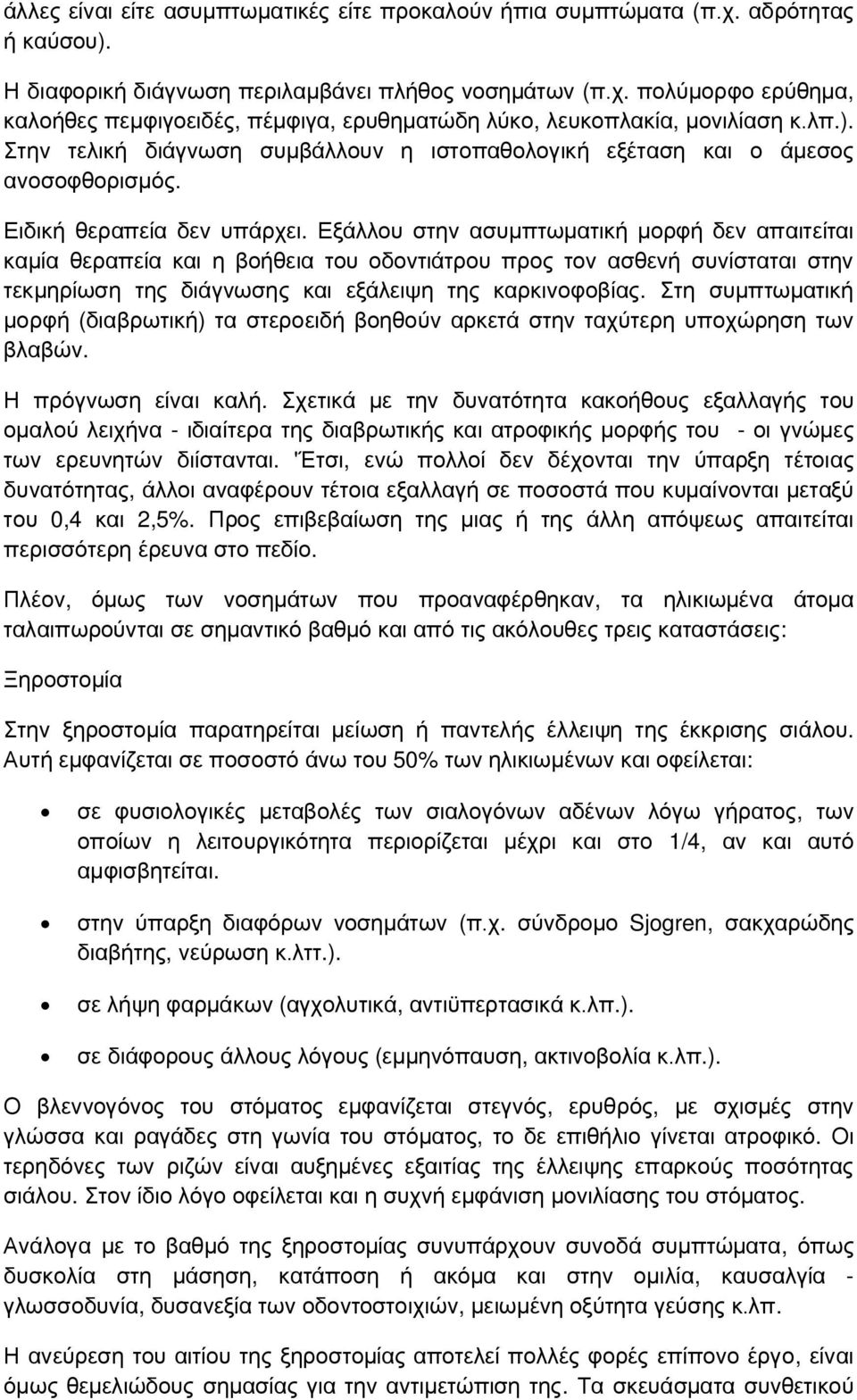 Εξάλλου στην ασυμπτωματική μορφή δεν απαιτείται καμία θεραπεία και η βοήθεια του οδοντιάτρου προς τον ασθενή συνίσταται στην τεκμηρίωση της διάγνωσης και εξάλειψη της καρκινοφοβίας.