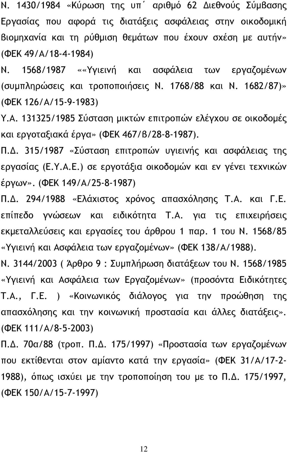 15-9-1983) Υ.Α. 131325/1985 Σύσταση µικτών επιτροπών ελέγχου σε οικοδοµές και εργοταξιακά έργα» (ΦΕΚ 467/β/28-8-1987). Π.. 315/1987 «Σύσταση επιτροπών υγιεινής και ασφάλειας της εργασίας (Ε.Υ.Α.Ε.) σε εργοτάξια οικοδοµών και εν γένει τεχνικών έργων».