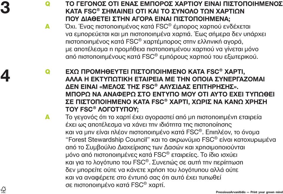 Έως σήμερα δεν υπάρχει πιστοποιημένος κατά FSC χαρτέμπορος στην ελληνική αγορά, με αποτέλεσμα η προμήθεια πιστοποιημένου χαρτιού να γίνεται μόνο από πιστοποιημένους κατά FSC εμπόρους χαρτιού του