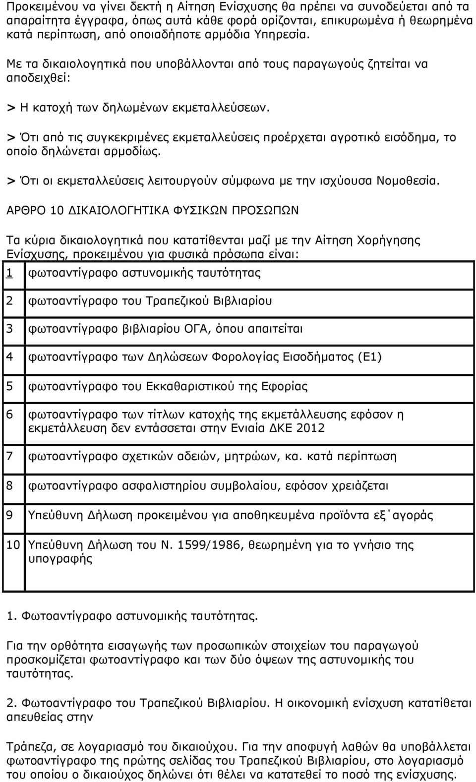 > Ότι από τις συγκεκριμένες εκμεταλλεύσεις προέρχεται αγροτικό εισόδημα, το οποίο δηλώνεται αρμοδίως. > Ότι οι εκμεταλλεύσεις λειτουργούν σύμφωνα με την ισχύουσα Νομοθεσία.