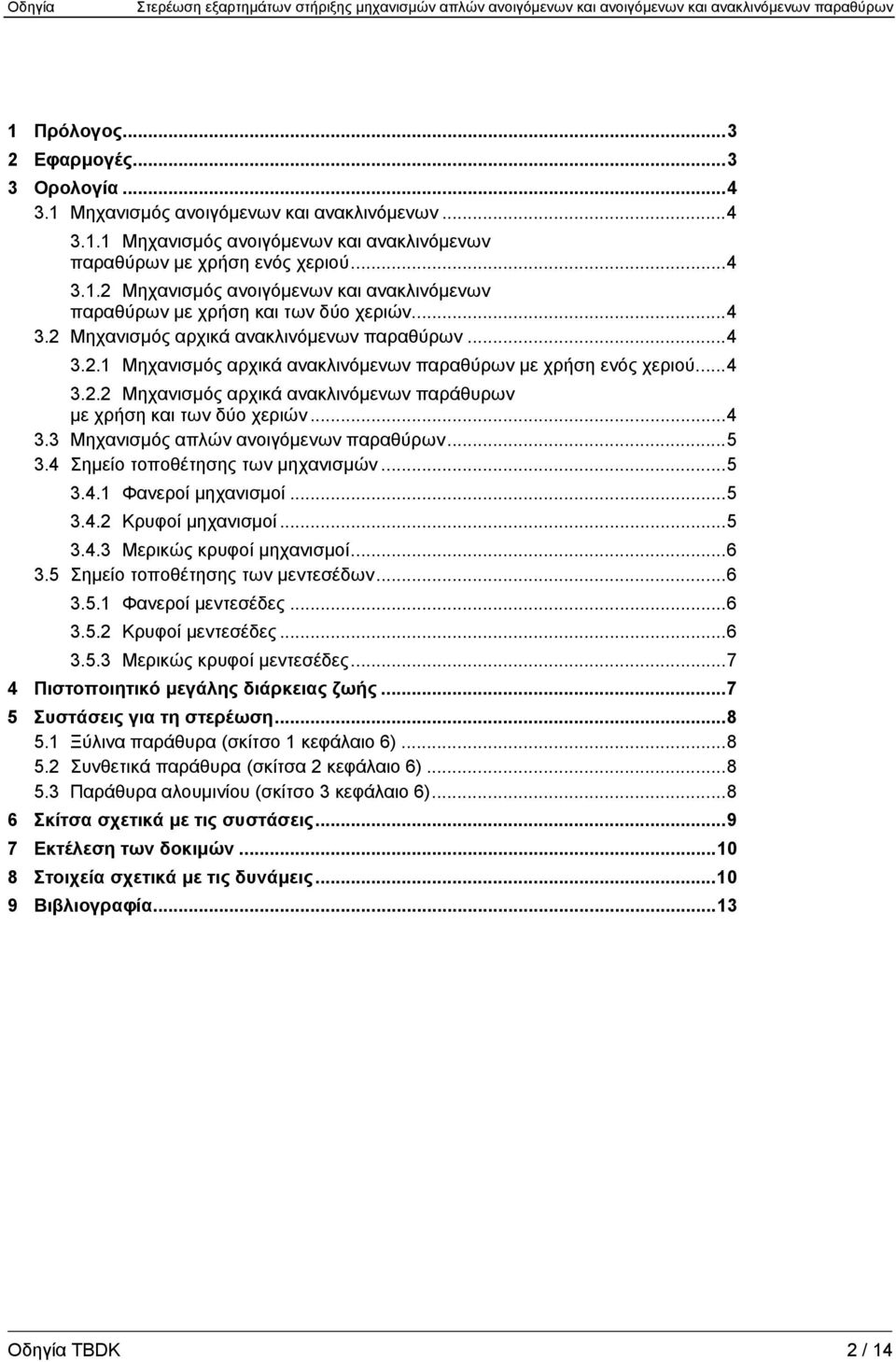 ..4 3.3 Μηχανισμός απλών ανοιγόμενων παραθύρων...5 3.4 Σημείο τοποθέτησης των μηχανισμών...5 3.4.1 Φανεροί μηχανισμοί...5 3.4.2 Κρυφοί μηχανισμοί...5 3.4.3 Μερικώς κρυφοί μηχανισμοί...6 3.