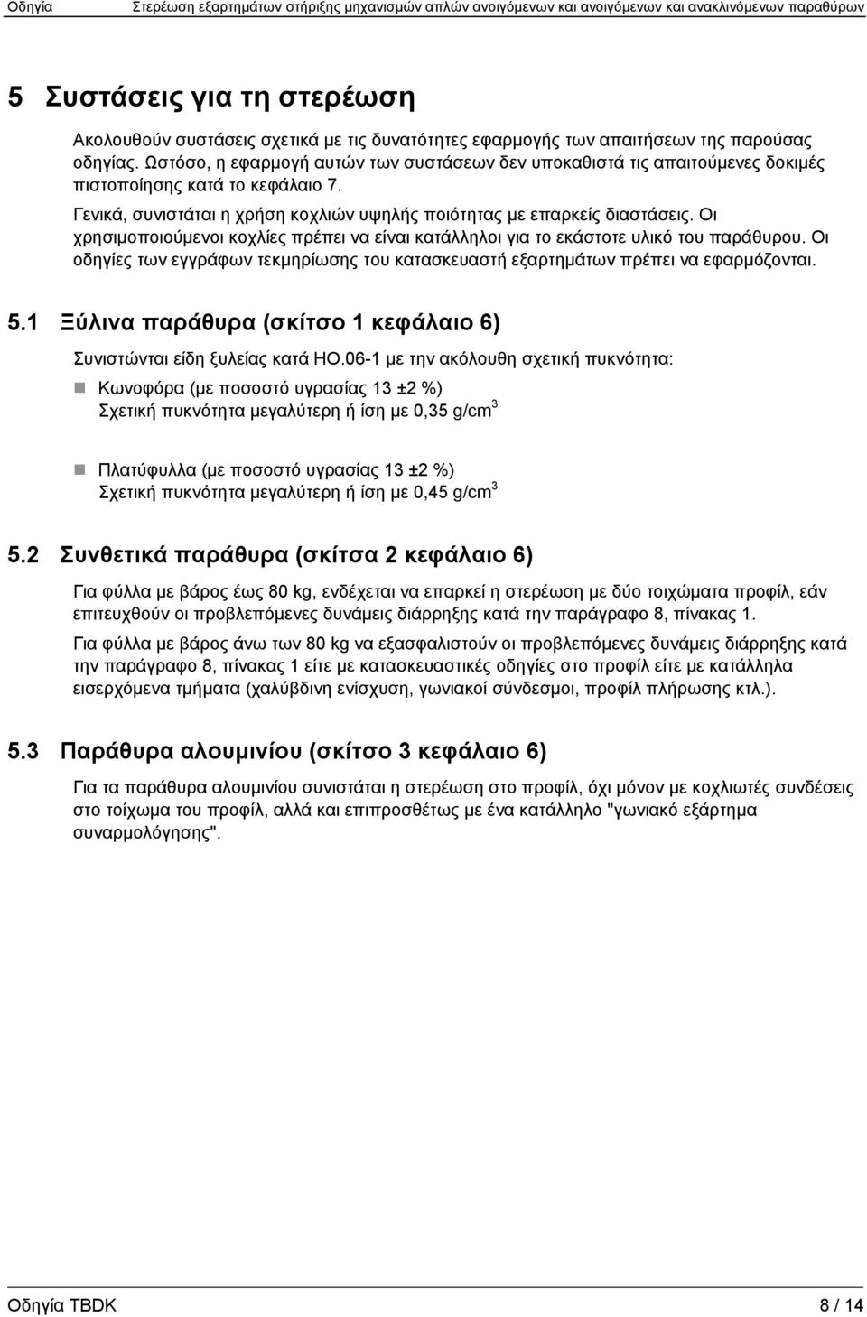 Οι χρησιμοποιούμενοι κοχλίες πρέπει να είναι κατάλληλοι για το εκάστοτε υλικό του παράθυρου. Οι οδηγίες των εγγράφων τεκμηρίωσης του κατασκευαστή εξαρτημάτων πρέπει να εφαρμόζονται. 5.