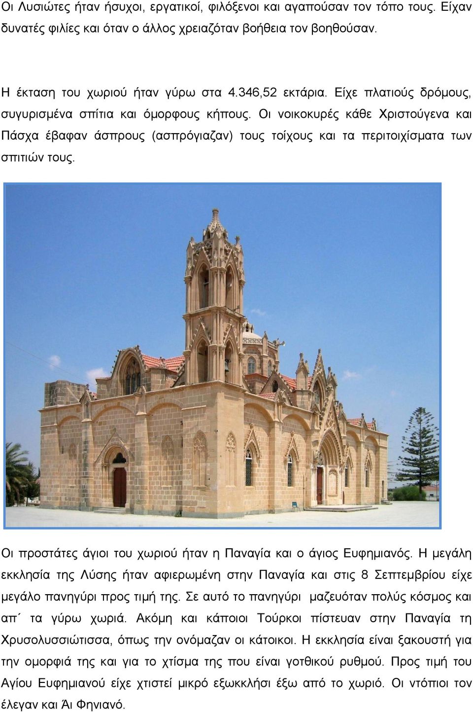 Οι προστάτες άγιοι του χωριού ήταν η Παναγία και ο άγιος Ευφημιανός. Η μεγάλη εκκλησία της Λύσης ήταν αφιερωμένη στην Παναγία και στις 8 Σεπτεμβρίου είχε μεγάλο πανηγύρι προς τιμή της.