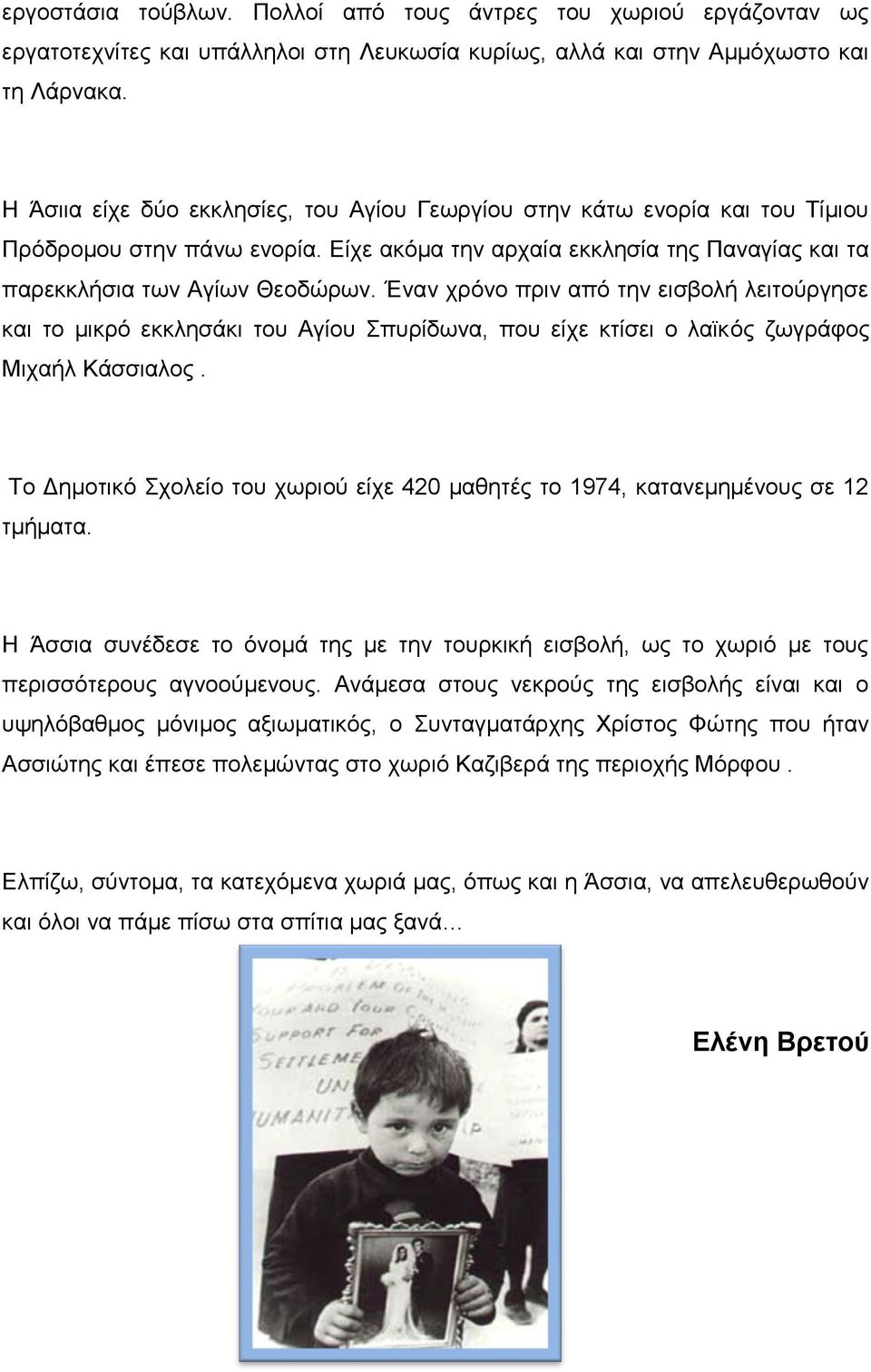 Έναν χρόνο πριν από την εισβολή λειτούργησε και το μικρό εκκλησάκι του Αγίου Σπυρίδωνα, που είχε κτίσει ο λαϊκός ζωγράφος Μιχαήλ Κάσσιαλος.