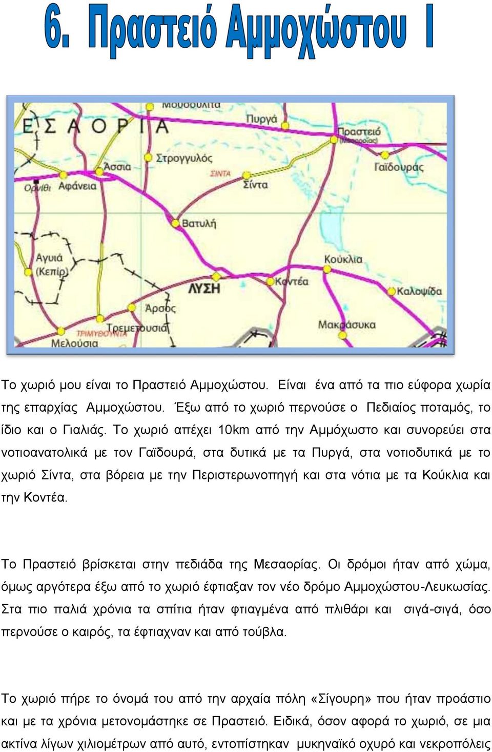τα Κούκλια και την Κοντέα. Το Πραστειό βρίσκεται στην πεδιάδα της Μεσαορίας. Οι δρόμοι ήταν από χώμα, όμως αργότερα έξω από το χωριό έφτιαξαν τον νέο δρόμο Αμμοχώστου-Λευκωσίας.