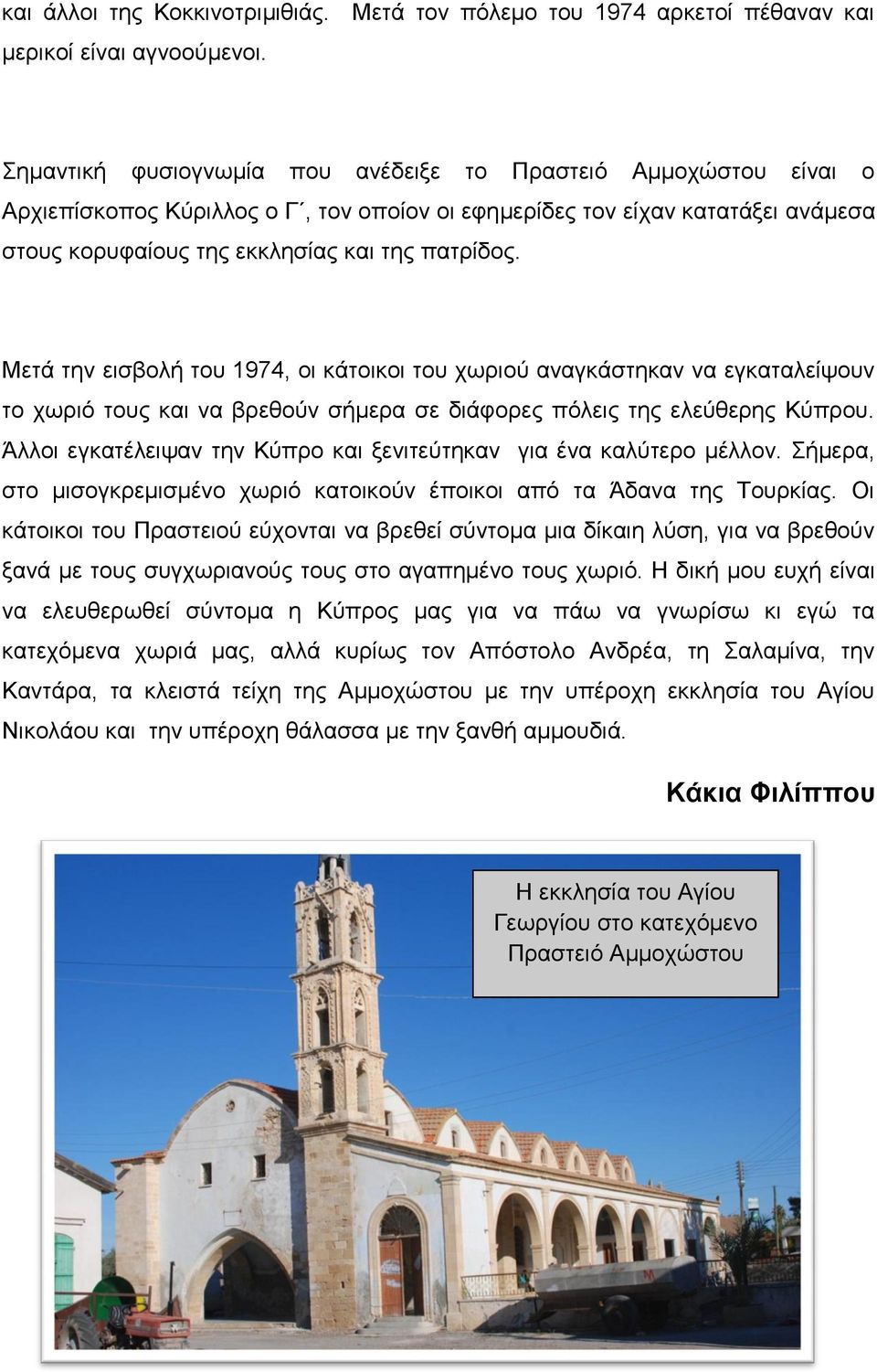Μετά την εισβολή του 1974, οι κάτοικοι του χωριού αναγκάστηκαν να εγκαταλείψουν το χωριό τους και να βρεθούν σήμερα σε διάφορες πόλεις της ελεύθερης Κύπρου.