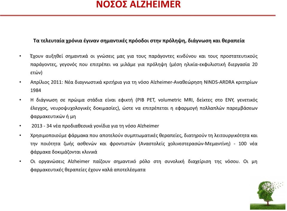 διάγνωση σε πρώιμα στάδια είναι εφικτή(pib PET, volumetric MRI, δείκτες στο ΕΝΥ, γενετικός έλεγχος, νευροψυχολογικές δοκιμασίες), ώστε να επιτρέπεται η εφαρμογή πολλαπλών παρεμβάσεων φαρμακευτικών ή