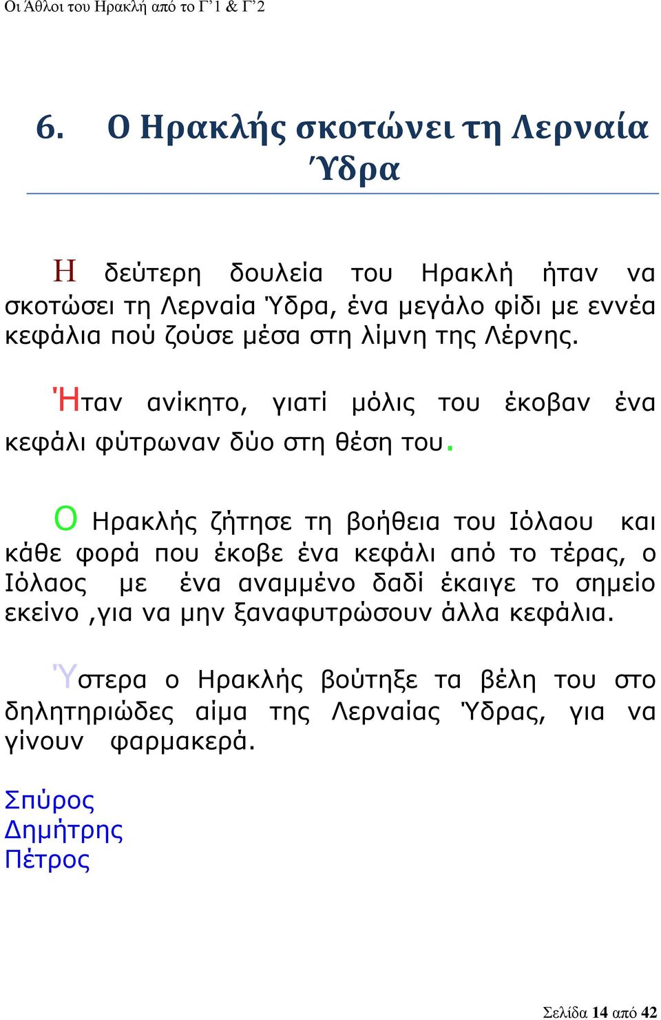 Ο Ηρακλής ζήτησε τη βοήθεια του Ιόλαου και κάθε φορά που έκοβε ένα κεφάλι από το τέρας, ο Ιόλαος με ένα αναμμένο δαδί έκαιγε το σημείο