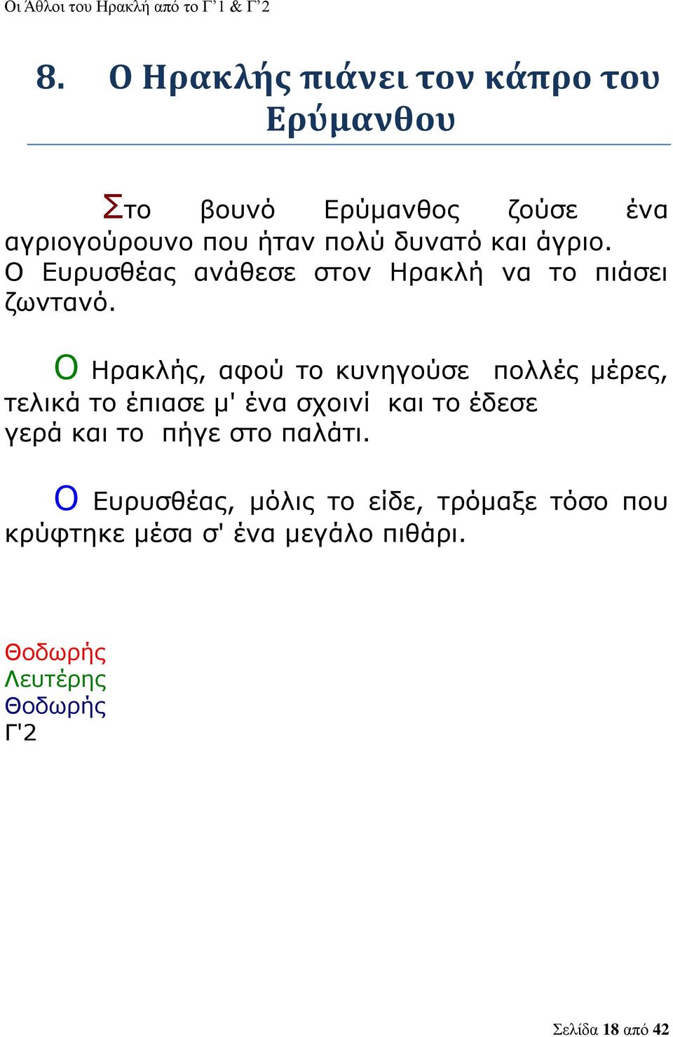 Ο Ηρακλής, αφού το κυνηγούσε πολλές μέρες, τελικά το έπιασε μ' ένα σχοινί και το έδεσε γερά και το πήγε