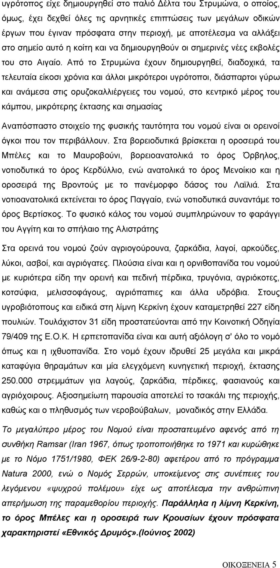 Από το Στρυμώνα έχουν δημιουργηθεί, διαδοχικά, τα τελευταία είκοσι χρόνια και άλλοι μικρότεροι υγρότοποι, διάσπαρτοι γύρω και ανάμεσα στις ορυζοκαλλιέργειες του νομού, στο κεντρικό μέρος του κάμπου,