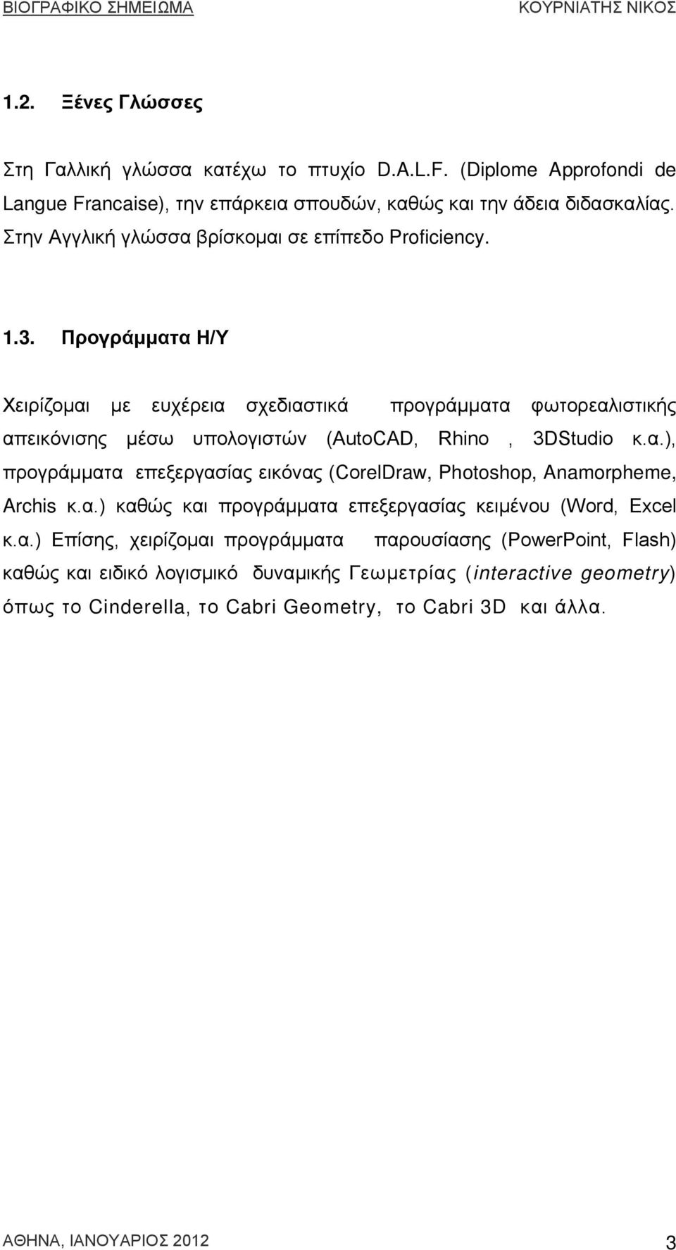 Προγράμματα Η/Υ Χειρίζομαι με ευχέρεια σχεδιαστικά προγράμματα φωτορεαλιστικής απεικόνισης μέσω υπολογιστών (AutoCAD, Rhino, 3DStudio κ.α.), προγράμματα επεξεργασίας εικόνας (CorelDraw, Photoshop, Anamorpheme, Archis κ.