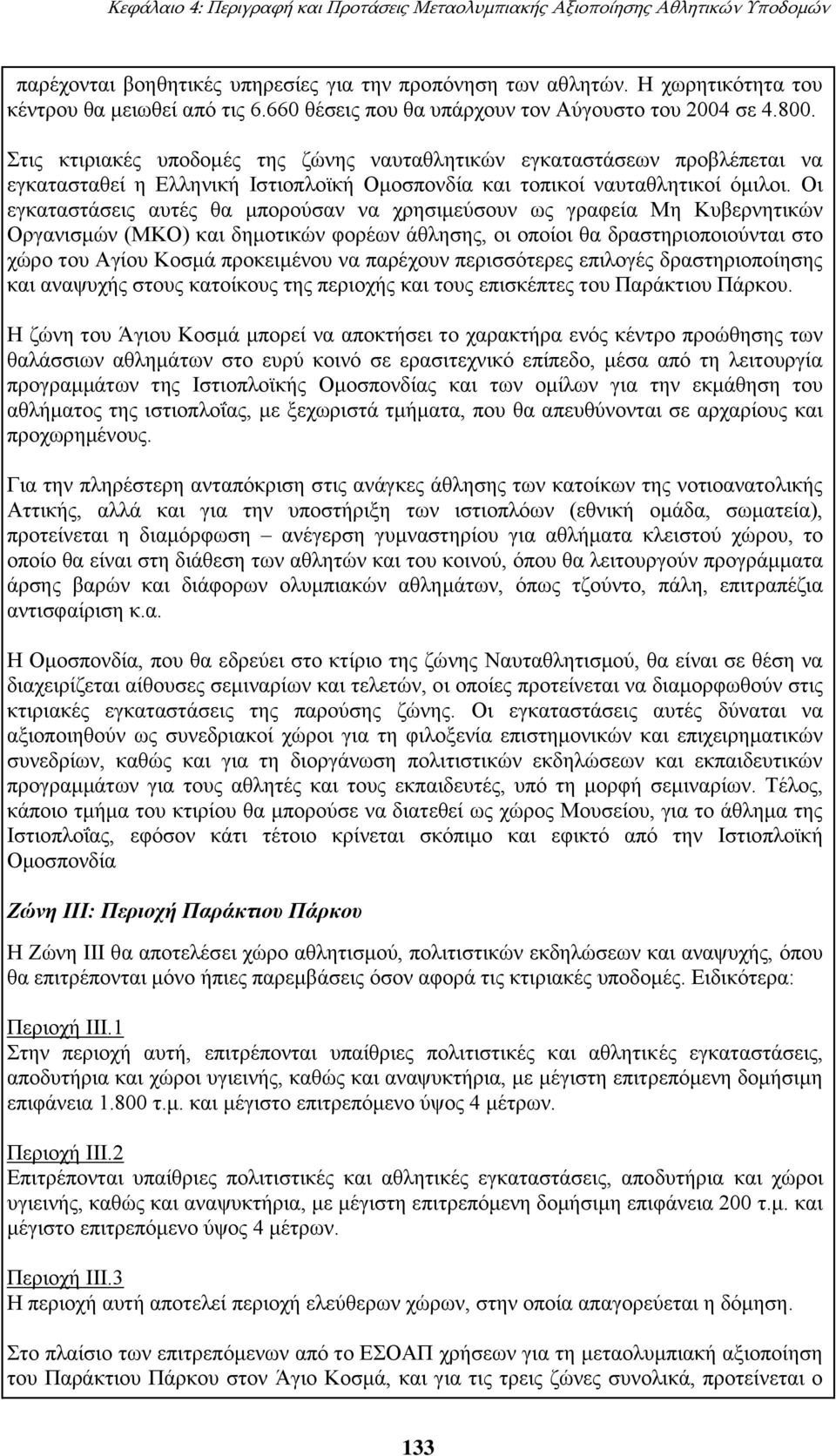 Στις κτιριακές υποδομές της ζώνης ναυταθλητικών εγκαταστάσεων προβλέπεται να εγκατασταθεί η Ελληνική Ιστιοπλοϊκή Ομοσπονδία και τοπικοί ναυταθλητικοί όμιλοι.