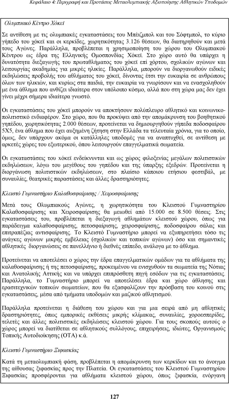 Παράλληλα, προβλέπεται η χρησιμοποίηση του χώρου του Ολυμπιακού Κέντρου ως έδρα της Ελληνικής Ομοσπονδίας Χόκεϊ.