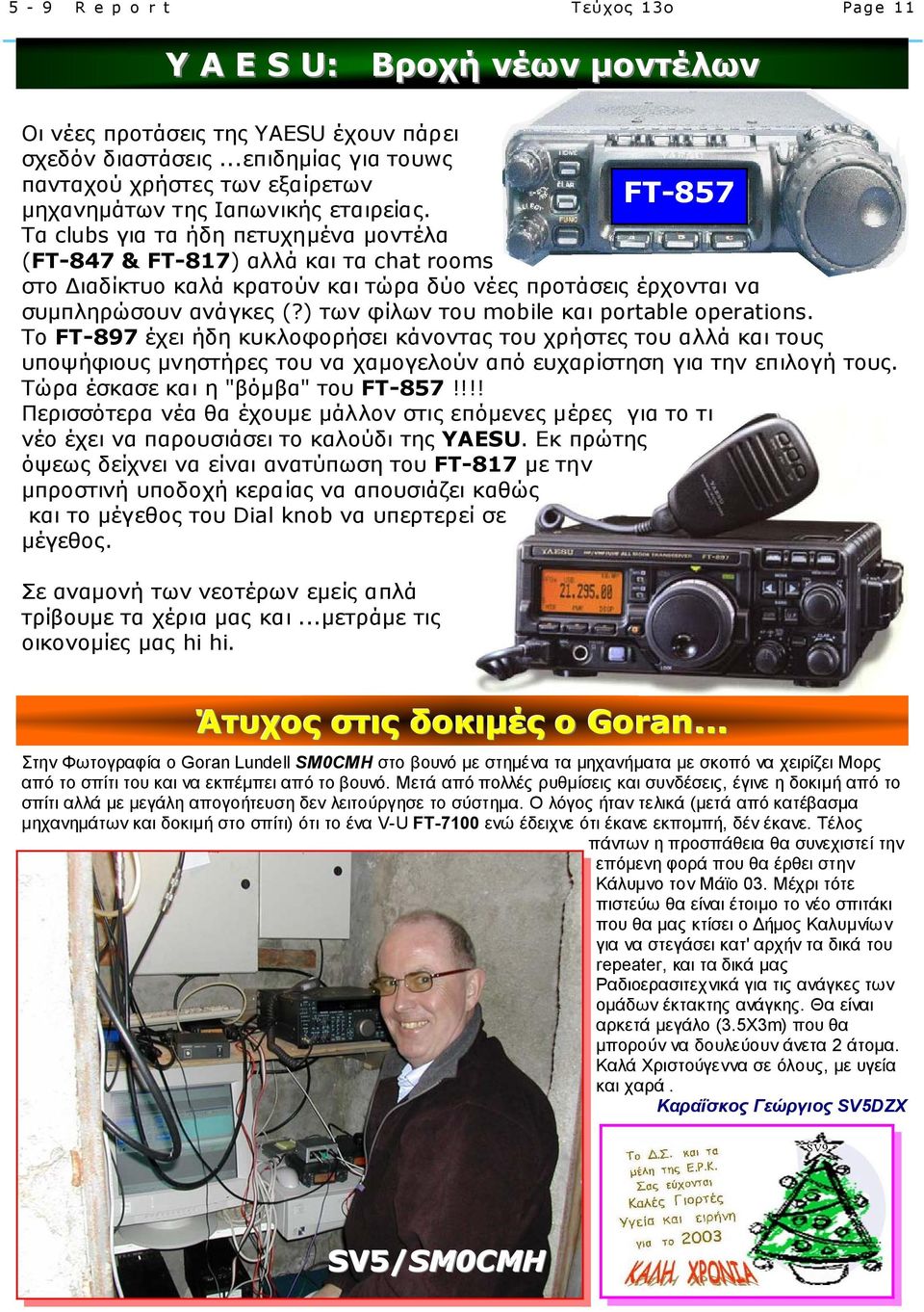 Τα clubs για τα ήδη πετυχηµένα µοντέλα (FT-847 & FT-817) αλλά και τα chat rooms στο ιαδίκτυο καλά κρατούν και τώρα δύο νέες προτάσεις έρχονται να συµπληρώσουν ανάγκες (?