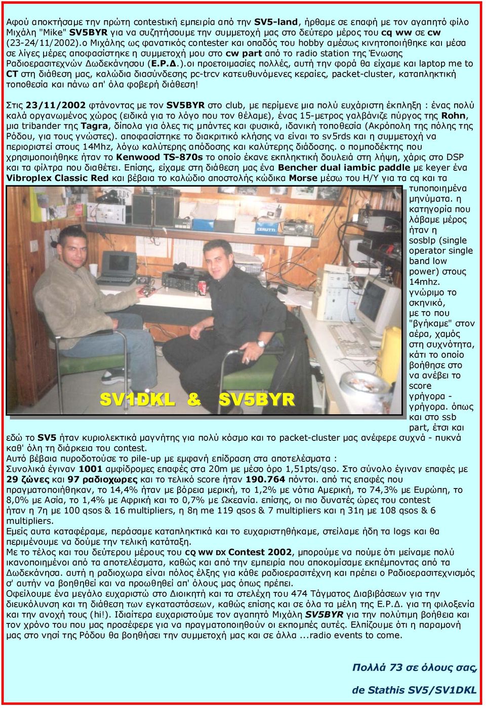 o Μιχάλης ως φανατικός contester και οπαδός του hobby αµέσως κινητοποιήθηκε και µέσα σε λίγες µέρες αποφασίστηκε η συµµετοχή µου στο cw part από το radio station της Ένωσης Ραδιοερασιτεχνών