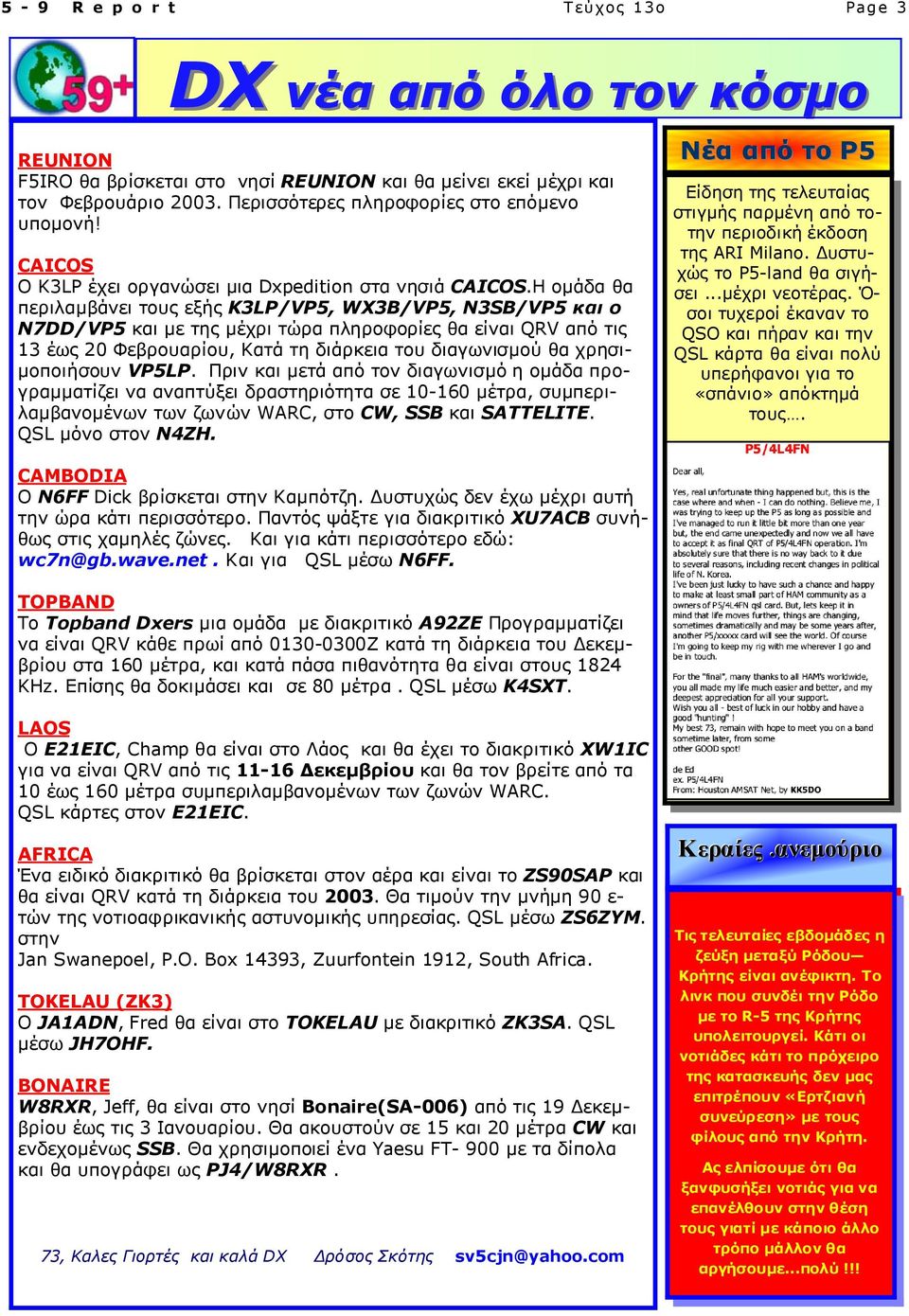 Η οµάδα θα περιλαµβάνει τους εξής K3LP/VP5, WX3B/VP5, N3SB/VP5 και ο N7DD/VP5 και µε της µέχρι τώρα πληροφορίες θα είναι QRV από τις 13 έως 20 Φεβρουαρίου, Κατά τη διάρκεια του διαγωνισµού θα χρησι-