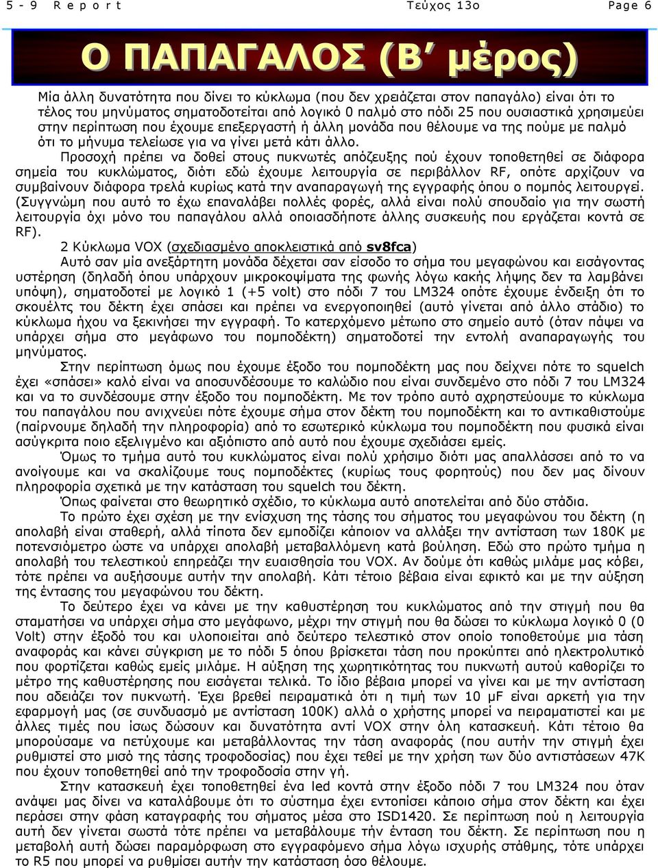 Προσοχή πρέπει να δοθεί στους πυκνωτές απόζευξης πού έχουν τοποθετηθεί σε διάφορα σηµεία του κυκλώµατος, διότι εδώ έχουµε λειτουργία σε περιβάλλον RF, οπότε αρχίζουν να συµβαίνουν διάφορα τρελά