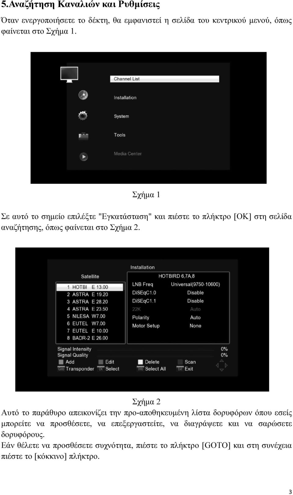 Σχήµα 2 Αυτό το παράθυρο απεικονίζει την προ-αποθηκευµένη λίστα δορυφόρων όπου εσείς µπορείτε να προσθέσετε, να επεξεργαστείτε, να