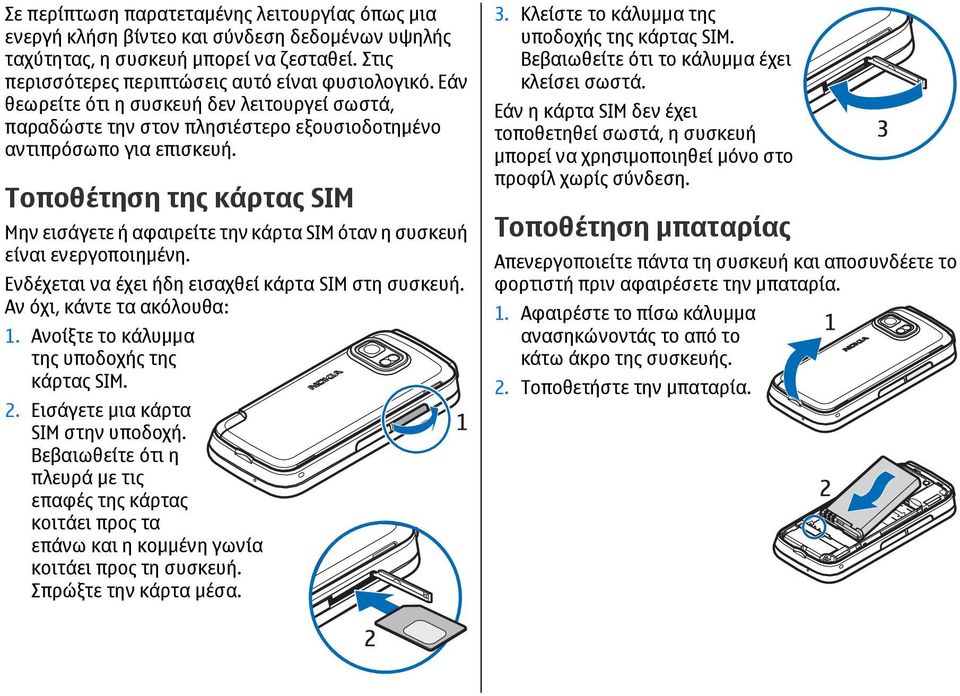 Τοποθέτηση της κάρτας SIM Μην εισάγετε ή αφαιρείτε την κάρτα SIM όταν η συσκευή είναι ενεργοποιηµένη. Ενδέχεται να έχει ήδη εισαχθεί κάρτα SIM στη συσκευή. Αν όχι, κάντε τα ακόλουθα: 1.