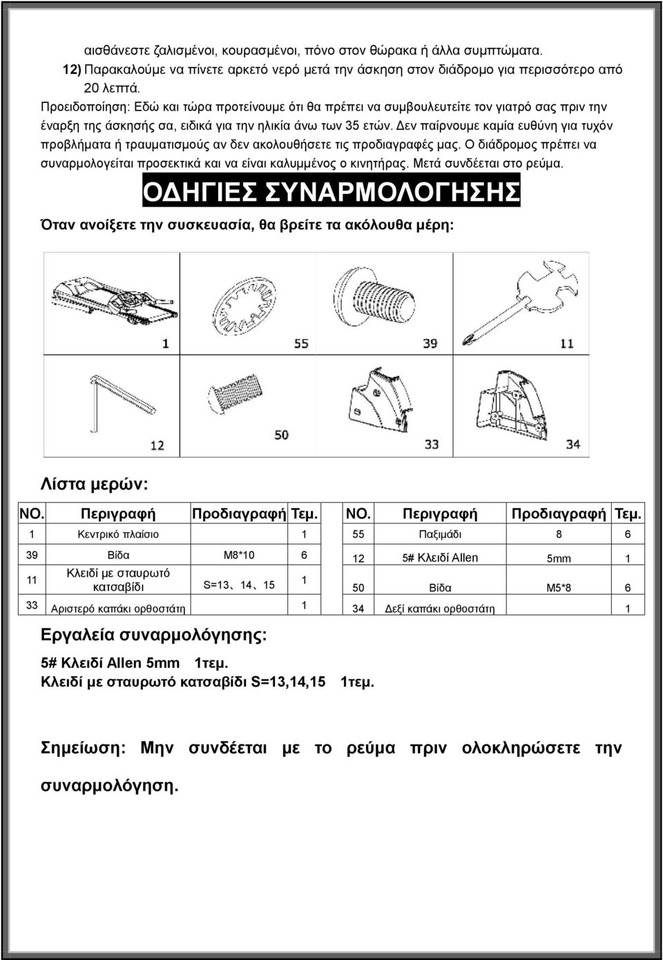 Δεν παίρνουμε καμία ευθύνη για τυχόν προβλήματα ή τραυματισμούς αν δεν ακολουθήσετε τις προδιαγραφές μας. Ο διάδρομος πρέπει να συναρμολογείται προσεκτικά και να είναι καλυμμένος ο κινητήρας.