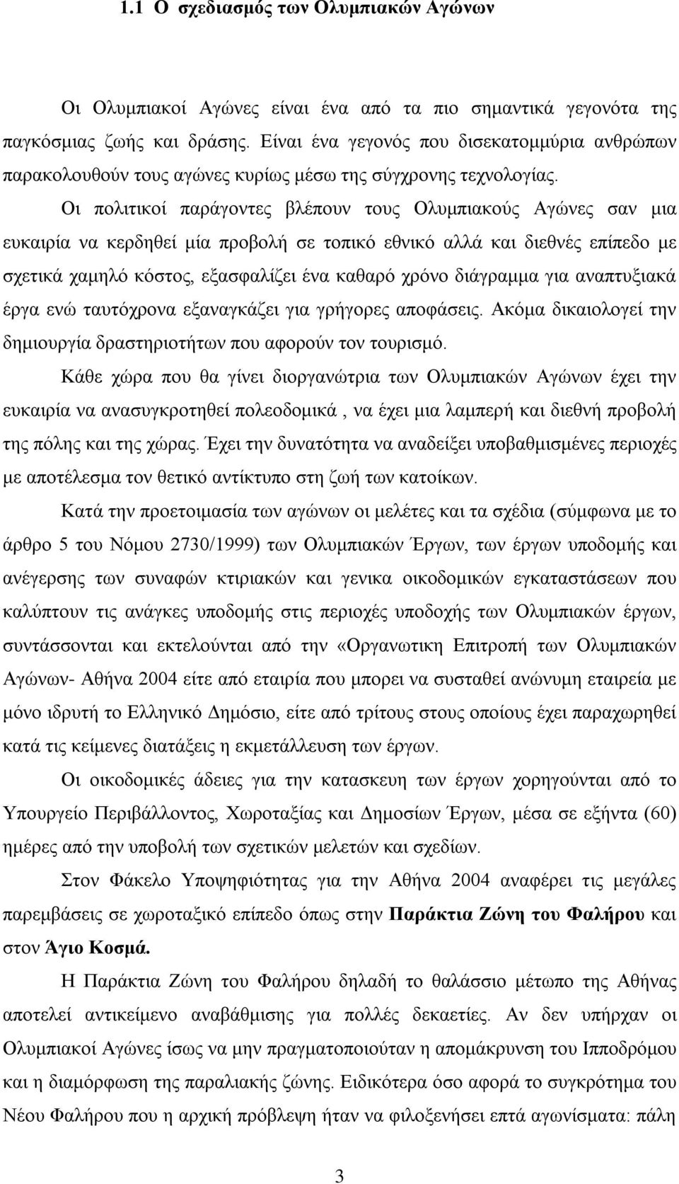 Οι πολιτικοί παράγοντες βλέπουν τους Ολυμπιακούς Αγώνες σαν μια ευκαιρία να κερδηθεί μία προβολή σε τοπικό εθνικό αλλά και διεθνές επίπεδο με σχετικά χαμηλό κόστος, εξασφαλίζει ένα καθαρό χρόνο