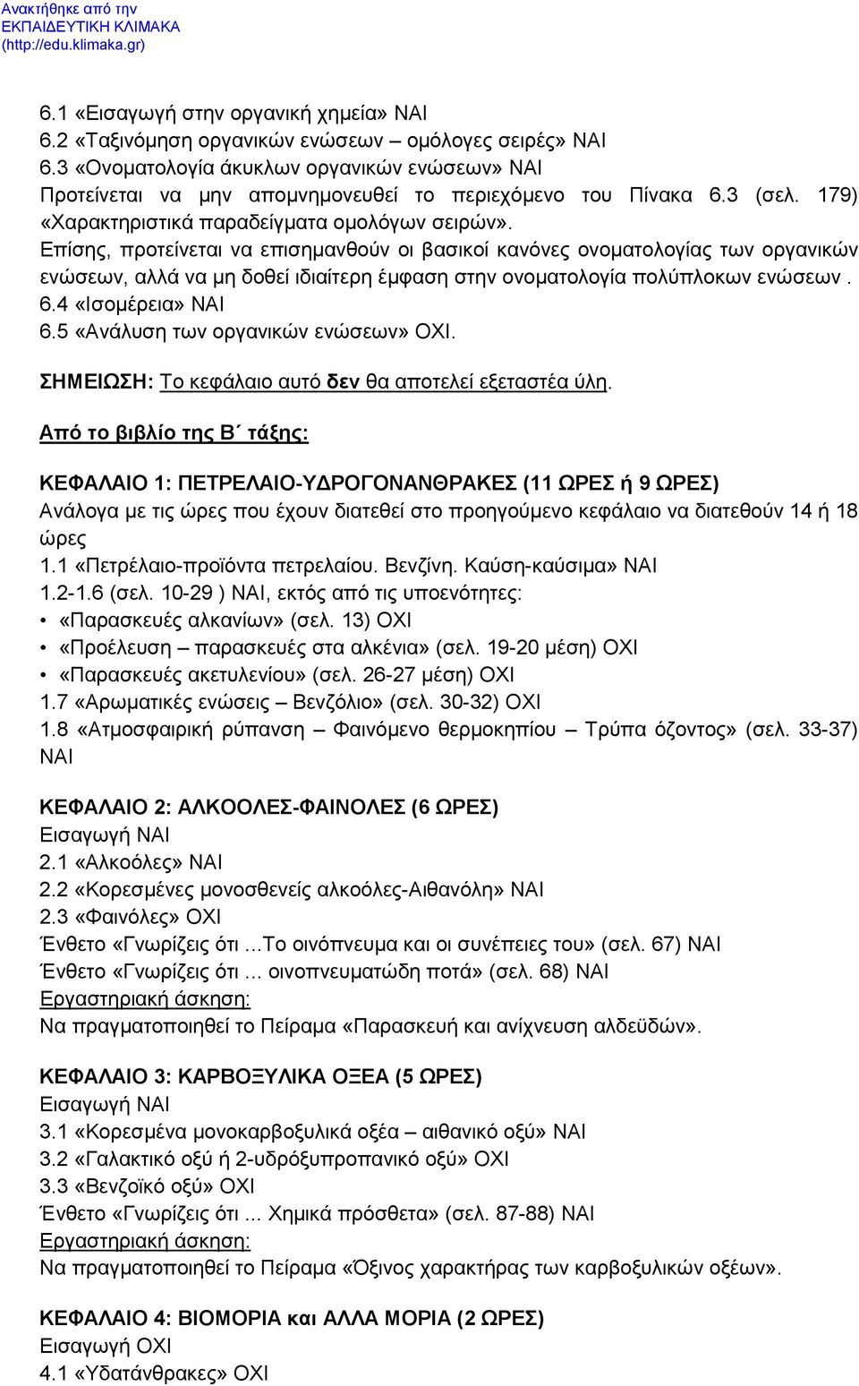 Επίσης, προτείνεται να επισημανθούν οι βασικοί κανόνες ονοματολογίας των οργανικών ενώσεων, αλλά να μη δοθεί ιδιαίτερη έμφαση στην ονοματολογία πολύπλοκων ενώσεων. 6.4 «Ισομέρεια» ΝΑΙ 6.