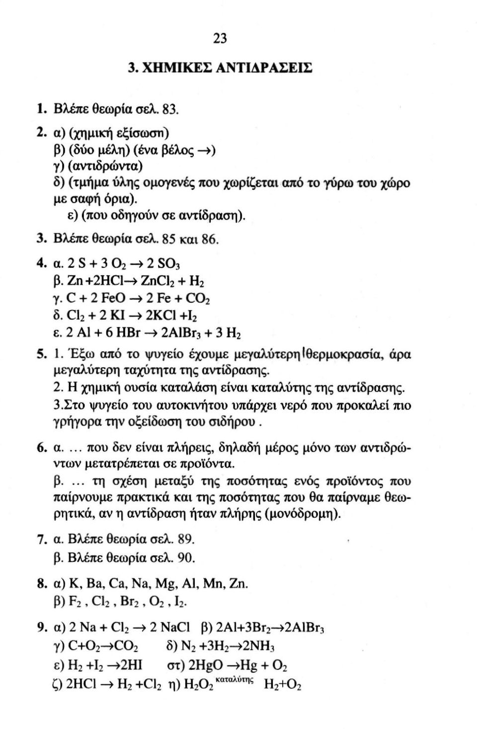 2 Al + 6 HBr > 2AlBr 3 + 3 H 2 5. 1. Έξω από το ψυγείο έχουμε μεγαλύτερη (θερμοκρασία, άρα μεγαλύτερη ταχύτητα της αντίδρασης. 2. H χημική ουσία καταλάση είναι καταλύτης της αντίδρασης. 3.Στο ψυγείο του αυτοκινήτου υπάρχει νερό που προκαλεί πιο γρήγορα την οξείδωση του σιδήρου.