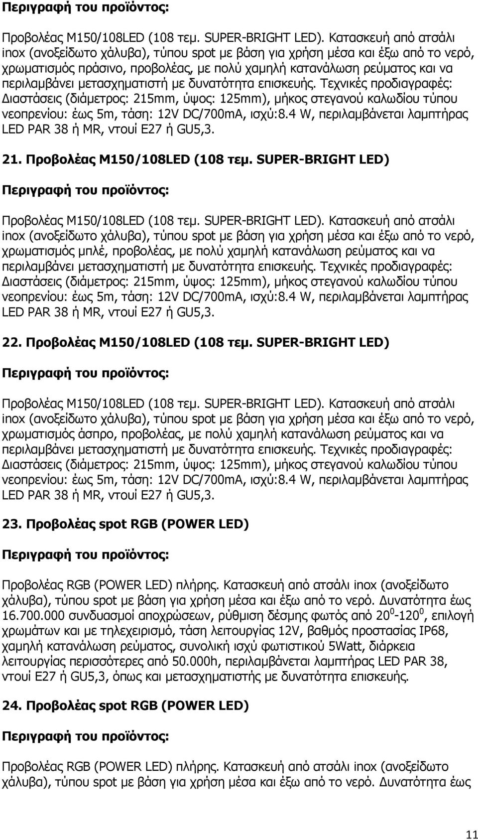 µετασχηµατιστή µε δυνατότητα επισκευής. Τεχνικές προδιαγραφές: ιαστάσεις (διάµετρος: 215mm, ύψος: 125mm), µήκος στεγανού καλωδίου τύπου νεοπρενίου: έως 5m, τάση: 12V DC/700mA, ισχύ:8.