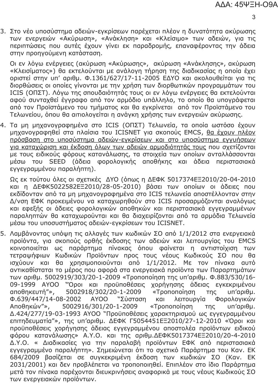 Οι εν λόγω ενέργειες (ακύρωση «Ακύρωσης», ακύρωση «Ανάκλησης», ακύρωση «Κλεισίματος») θα εκτελούνται με ανάλογη τήρηση της διαδικασίας η οποία έχει οριστεί στην υπ αριθμ. Φ.