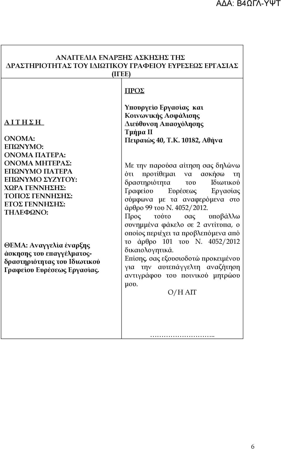 Υπουργείο Εργασίας και Κοινωνικής Ασφάλισης Διεύθυνση Απασχόλησης Πειραιώς 40, Τ.Κ. 10182, Αθήνα Με την παρούσα αίτηση σας δηλώνω ότι προτίθεμαι να ασκήσω τη δραστηριότητα του Ιδιωτικού Γραφείου Ευρέσεως Εργασίας σύμφωνα με τα αναφερόμενα στο άρθρο 99 του Ν.