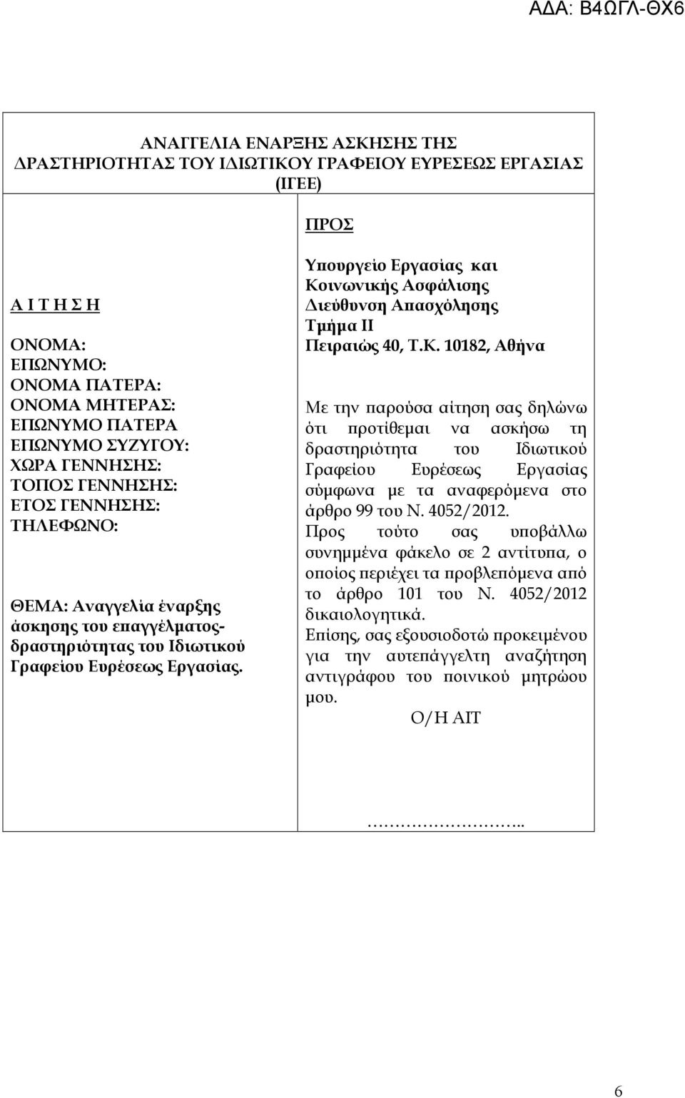 Υϖουργείο Εργασίας και Κοινωνικής Ασφάλισης ιεύθυνση Αϖασχόλησης Τµήµα ΙΙ Πειραιώς 40, Τ.Κ. 10182, Αθήνα Με την ϖαρούσα αίτηση σας δηλώνω ότι ϖροτίθεµαι να ασκήσω τη δραστηριότητα του Ιδιωτικού Γραφείου Ευρέσεως Εργασίας σύµφωνα µε τα αναφερόµενα στο άρθρο 99 του Ν.