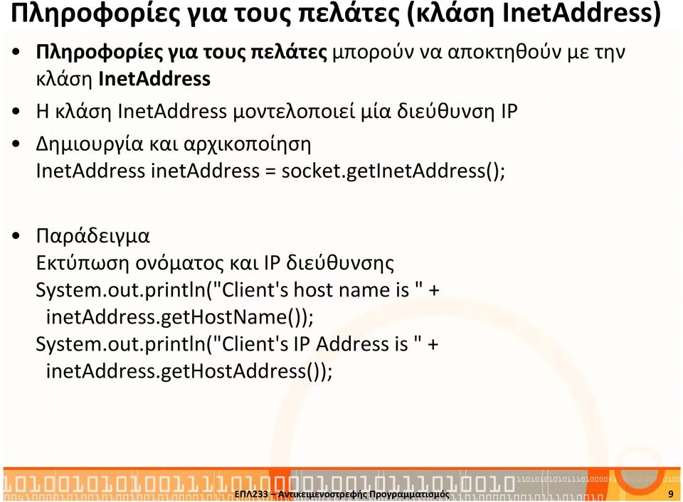 getinetaddress(); Παράδειγμα Εκτύπωση ονόματος και IP διεύθυνσης System.out.println("Client's host name is " + inetaddress.