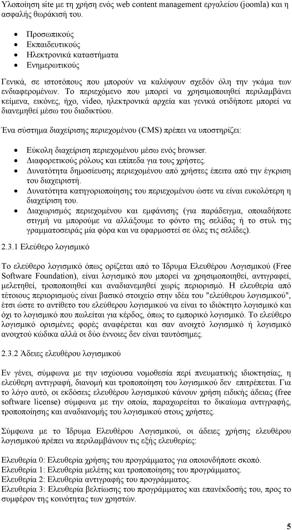 Το περιεχόμενο που μπορεί να χρησιμοποιηθεί περιλαμβάνει κείμενα, εικόνες, ήχο, video, ηλεκτρονικά αρχεία και γενικά οτιδήποτε μπορεί να διανεμηθεί μέσω του διαδικτύου.