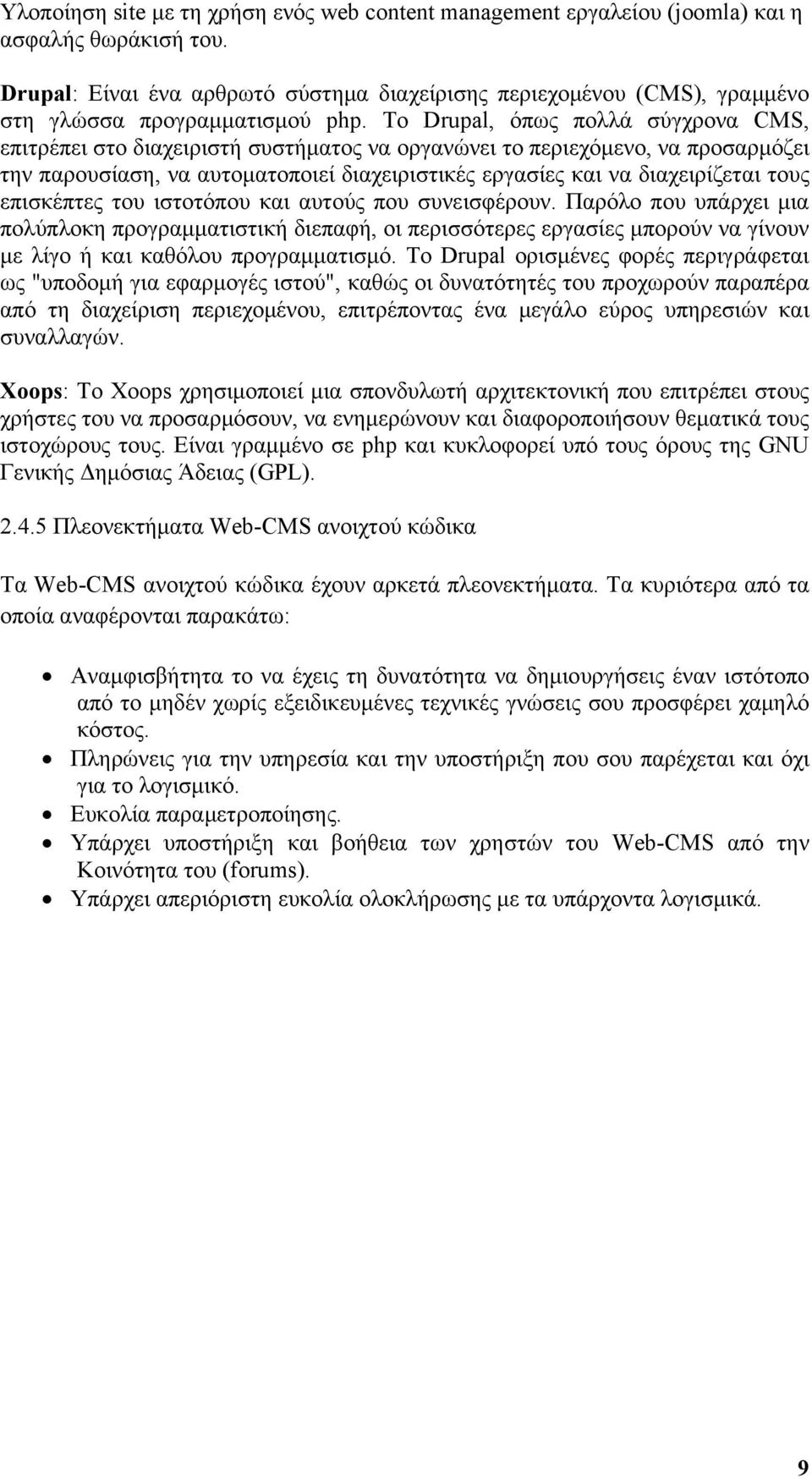 Το Drupal, όπως πολλά σύγχρονα CMS, επιτρέπει στο διαχειριστή συστήματος να οργανώνει το περιεχόμενο, να προσαρμόζει την παρουσίαση, να αυτοματοποιεί διαχειριστικές εργασίες και να διαχειρίζεται τους