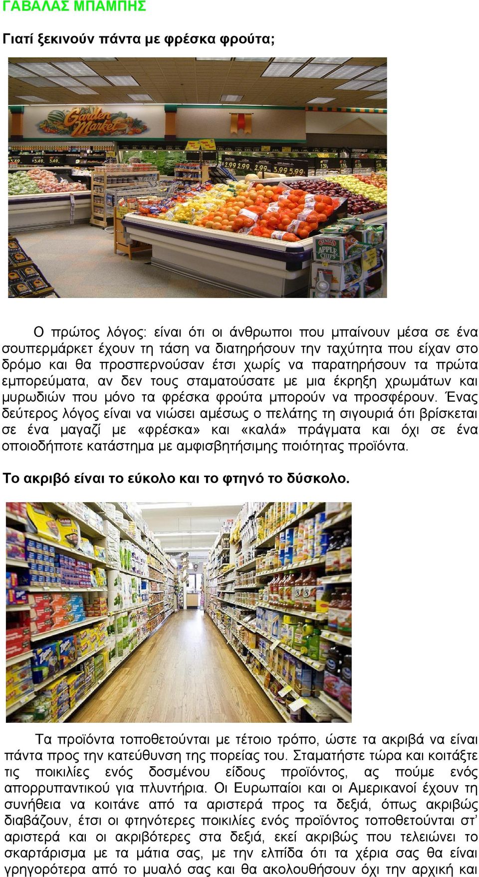 Ένας δεύτερος λόγος είναι να νιώσει αμέσως ο πελάτης τη σιγουριά ότι βρίσκεται σε ένα μαγαζί με «φρέσκα» και «καλά» πράγματα και όχι σε ένα οποιοδήποτε κατάστημα με αμφισβητήσιμης ποιότητας προϊόντα.