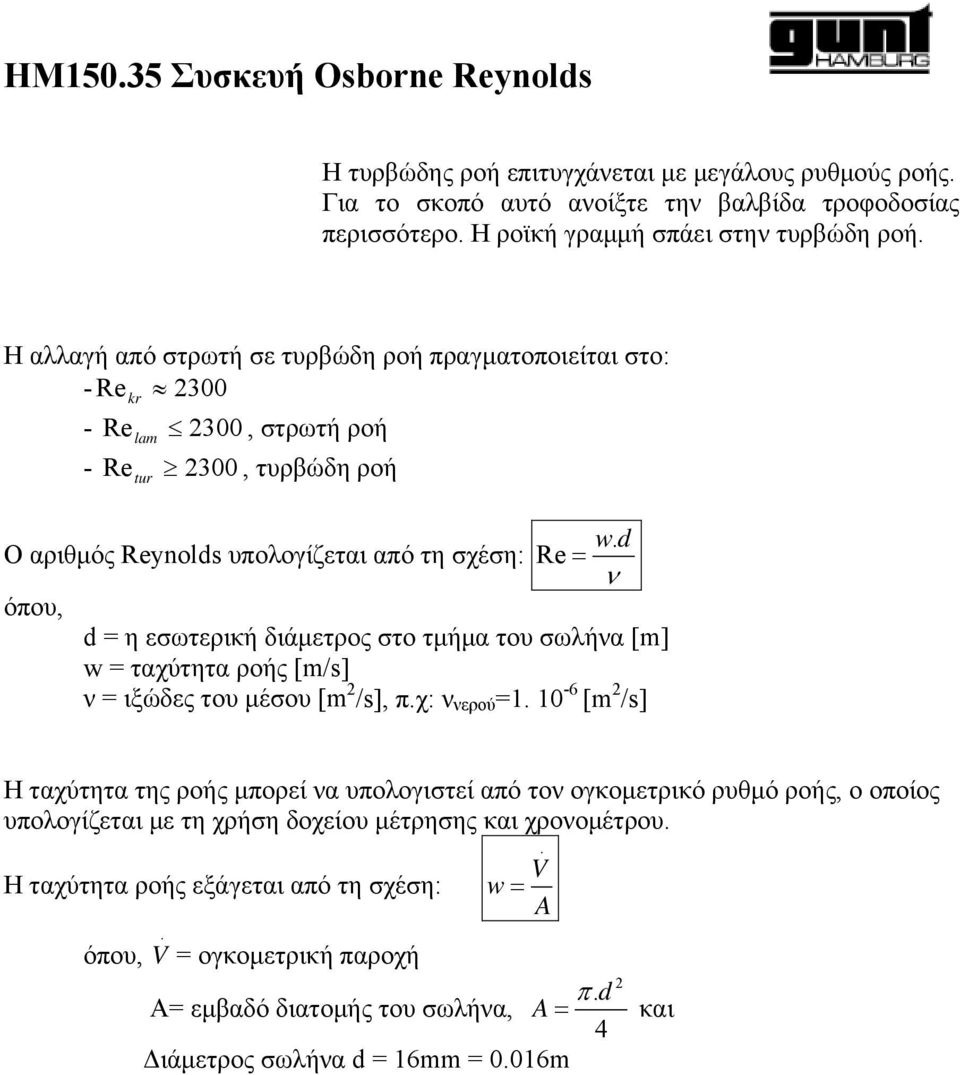 Re = ν d = η εσωτερική διάμετρος στο τμήμα του σωλήνα [m] w = ταχύτητα ροής [m/s] ν = ιξώδες του μέσου [m 2 /s], π.χ: ν νερού =1.