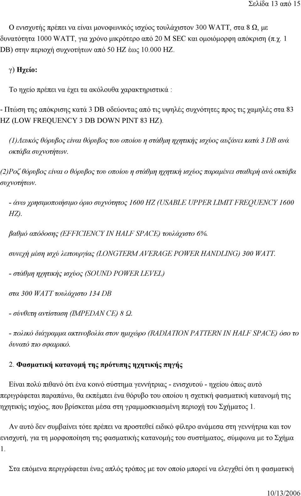 γ) Ηχείο: Το ηχείο πρέπει να έχει τα ακόλουθα χαρακτηριστικά : - Πτώση της απόκρισης κατά 3 DB οδεύοντας από τις υψηλές συχνότητες προς τις χαμηλές στα 83 HZ (LOW FREQUENCY 3 DB DOWN PINT 83 HZ).