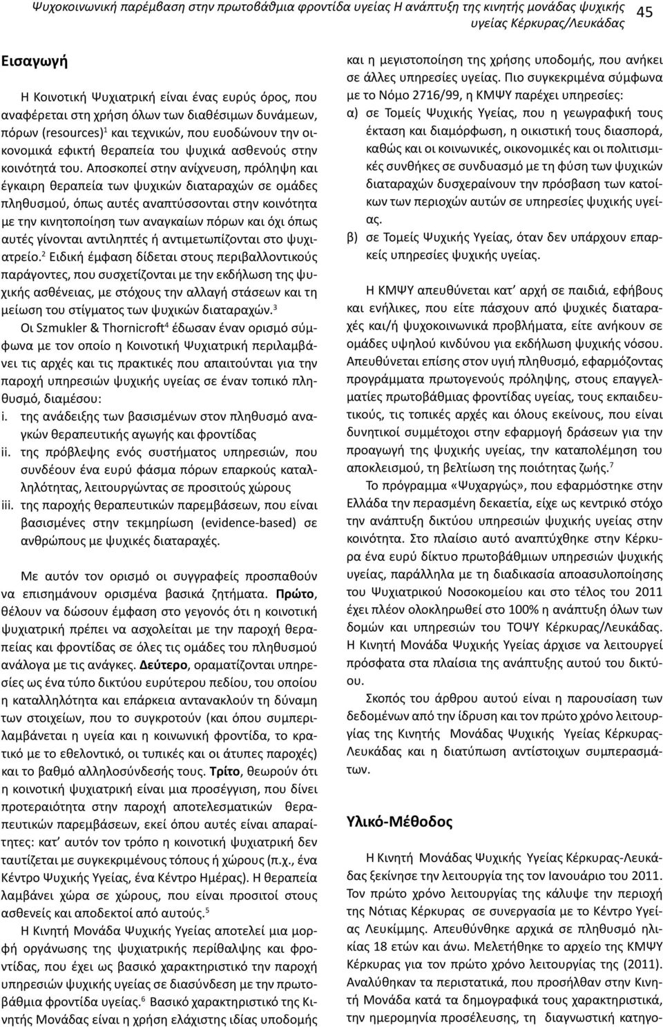 Αποσκοπεί στην ανίχνευση, πρόληψη και έγκαιρη θεραπεία των ψυχικών διαταραχών σε ομάδες πληθυσμού, όπως αυτές αναπτύσσονται στην κοινότητα με την κινητοποίηση των αναγκαίων πόρων και όχι όπως αυτές