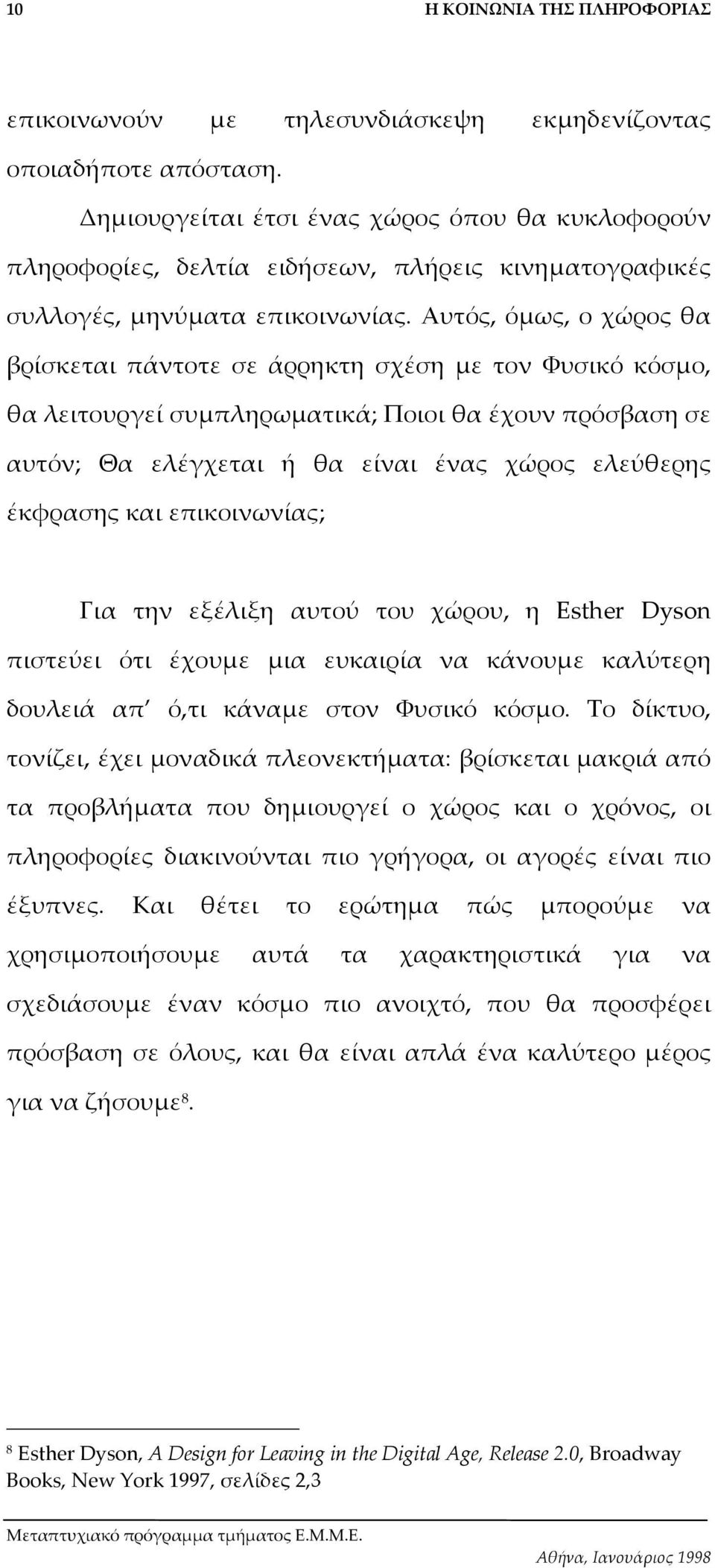 Αυτός, όµως, ο χώρος θα βρίσκεται πάντοτε σε άρρηκτη σχέση µε τον Φυσικό κόσµο, θα λειτουργεί συµπληρωµατικά; Ποιοι θα έχουν πρόσβαση σε αυτόν; Θα ελέγχεται ή θα είναι ένας χώρος ελεύθερης έκφρασης