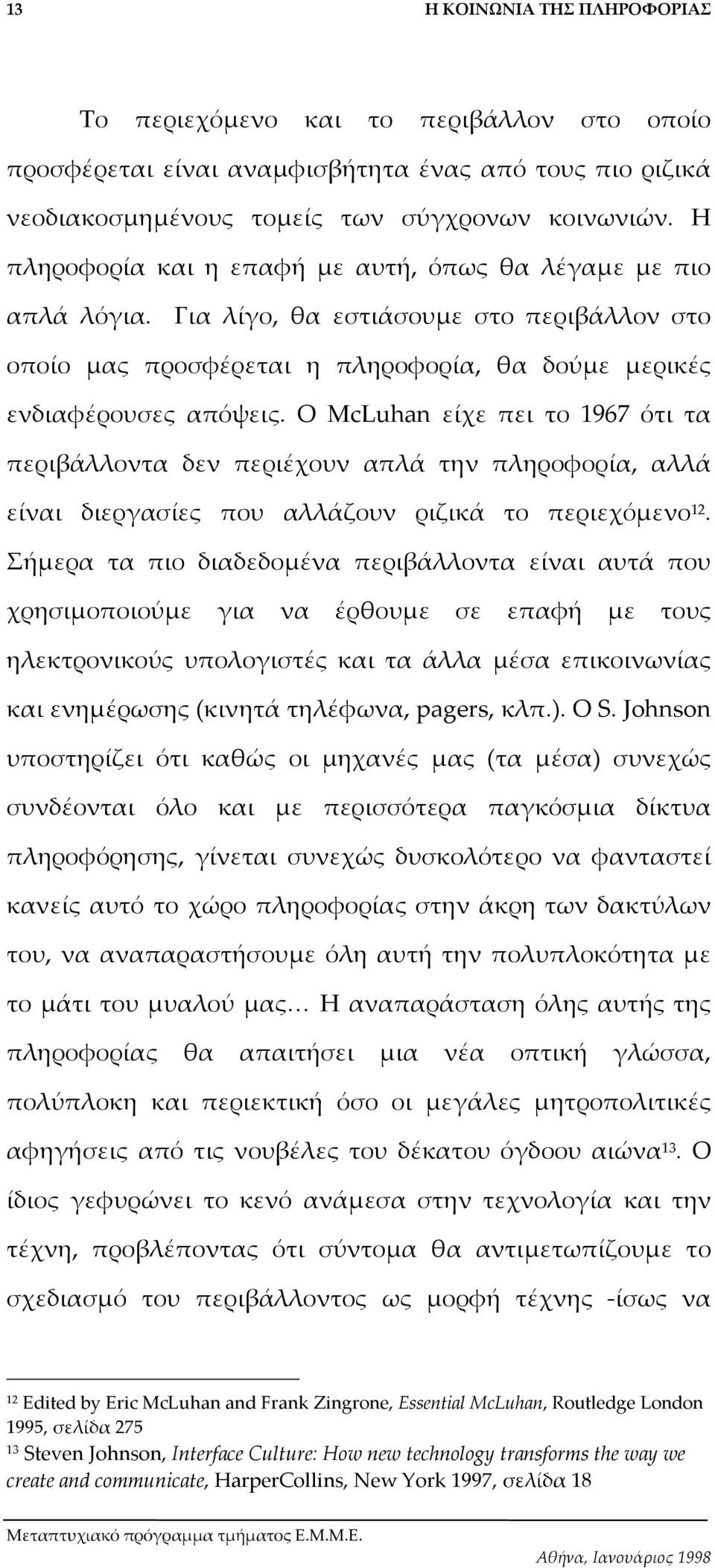 Ο McLuhan είχε πει το 1967 ότι τα περιβάλλοντα δεν περιέχουν απλά την πληροφορία, αλλά είναι διεργασίες που αλλάζουν ριζικά το περιεχόµενο 12.