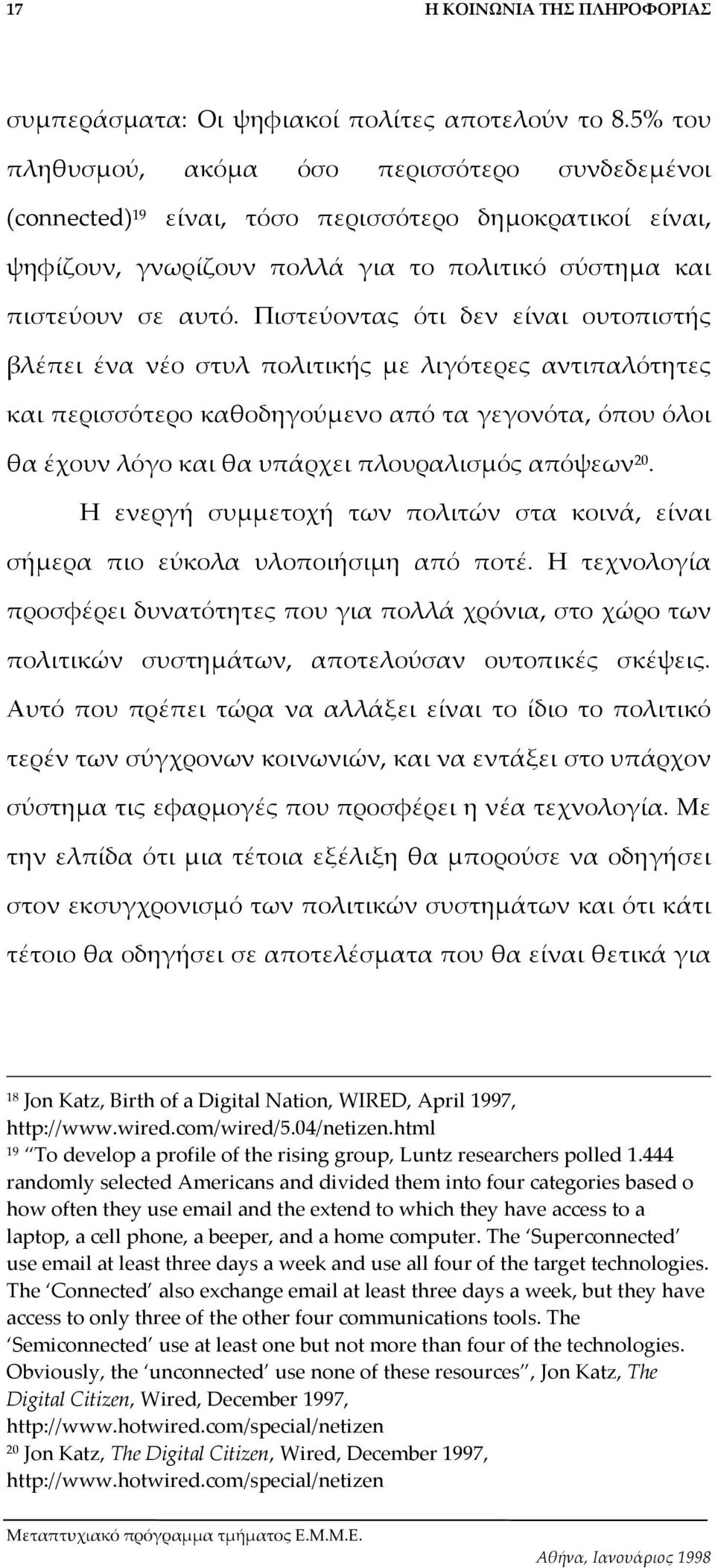 Πιστεύοντας ότι δεν είναι ουτοπιστής βλέπει ένα νέο στυλ πολιτικής µε λιγότερες αντιπαλότητες και περισσότερο καθοδηγούµενο από τα γεγονότα, όπου όλοι θα έχουν λόγο και θα υπάρχει πλουραλισµός