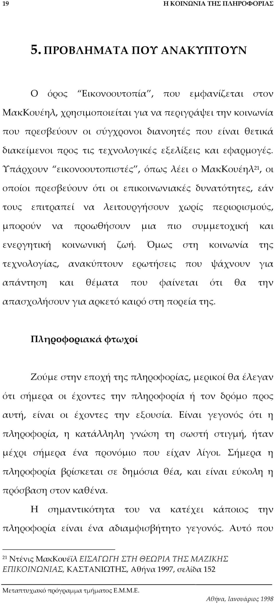 Υπάρχουν εικονοουτοπιστές, όπως λέει ο ΜακΚουέηλ 21, οι οποίοι πρεσβεύουν ότι οι επικοινωνιακές δυνατότητες, εάν τους επιτραπεί να λειτουργήσουν χωρίς περιορισµούς, µπορούν να προωθήσουν µια πιο