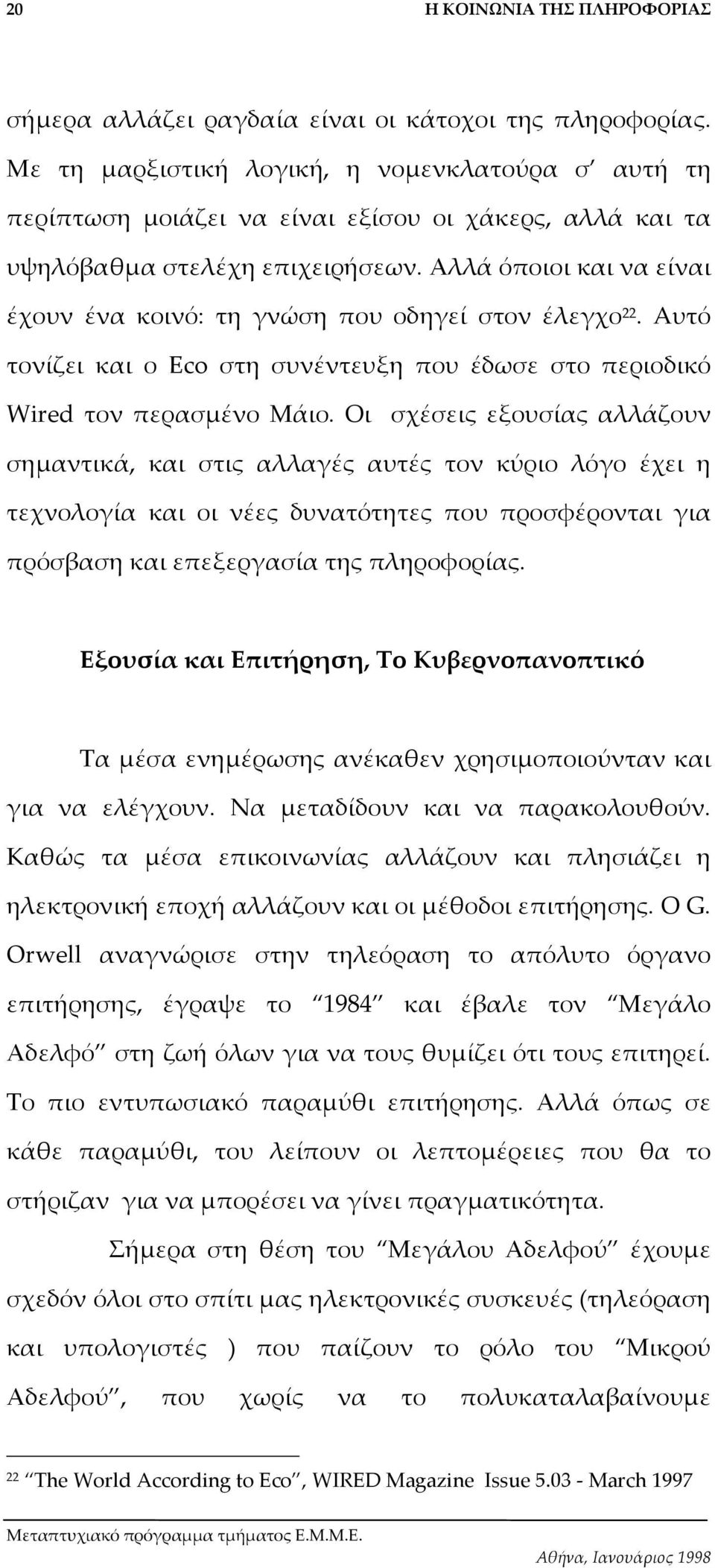 Οι σχέσεις εξουσίας αλλάζουν σηµαντικά, και στις αλλαγές αυτές τον κύριο λόγο έχει η τεχνολογία και οι νέες δυνατότητες που προσφέρονται για πρόσβαση και επεξεργασία της πληροφορίας.