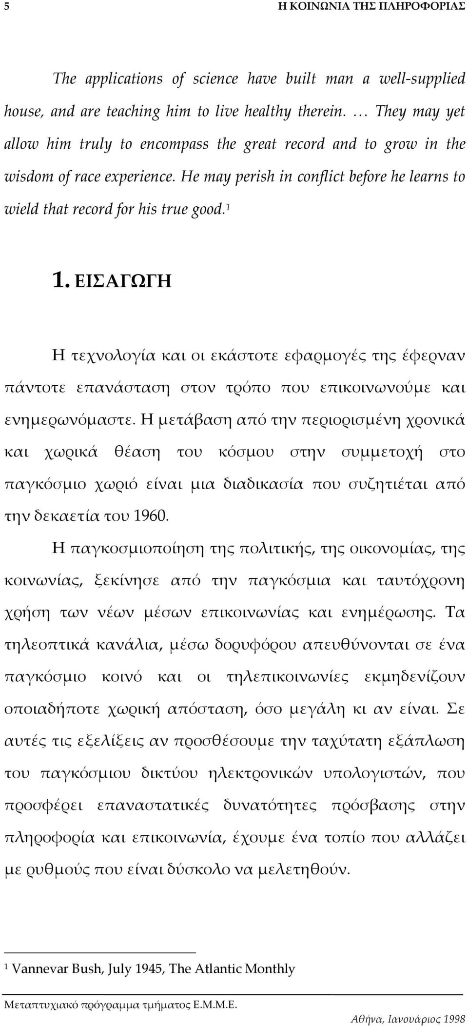 ΕΙΣΑΓΩΓΗ Η τεχνολογία και οι εκάστοτε εφαρµογές της έφερναν πάντοτε επανάσταση στον τρόπο που επικοινωνούµε και ενηµερωνόµαστε.
