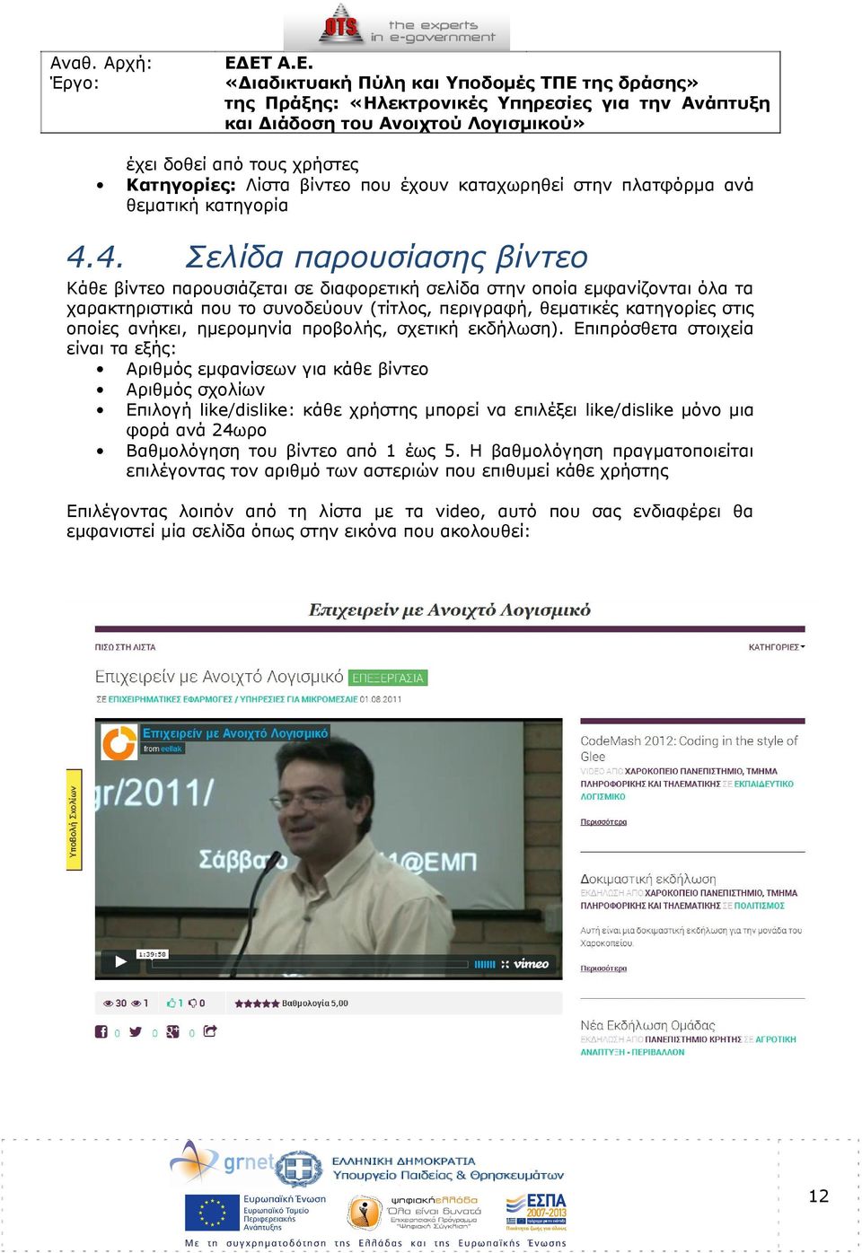 Επιπρόσθετα στοιχεία είναι τα εξής: Αριθμός εμφανίσεων για κάθε βίντεο Αριθμός σχολίων Επιλογή like/dislike: κάθε χρήστης μπορεί να επιλέξει like/dislike μόνο μια φορά ανά 24ωρο Βαθμολόγηση του