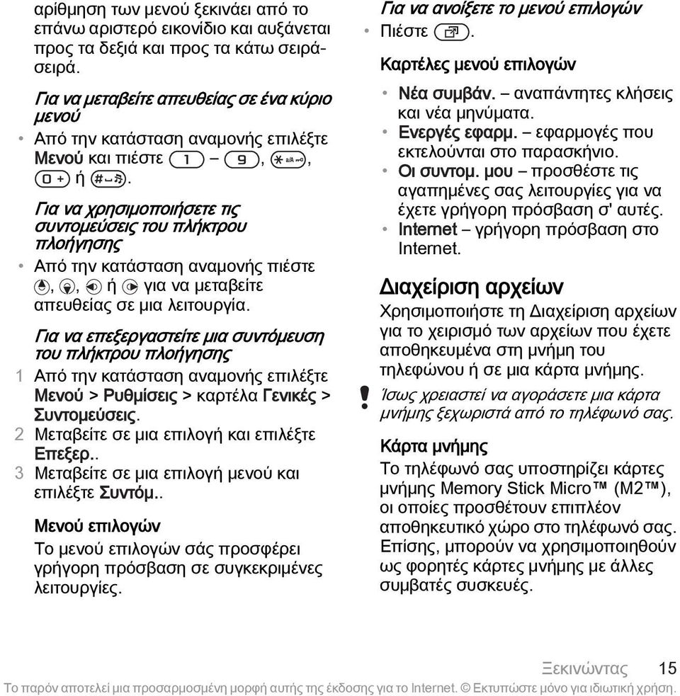 Για να χρησιμοποιήσετε τις συντομεύσεις του πλήκτρου πλοήγησης Από την κατάσταση αναμονής πιέστε,, ή για να μεταβείτε απευθείας σε μια λειτουργία.